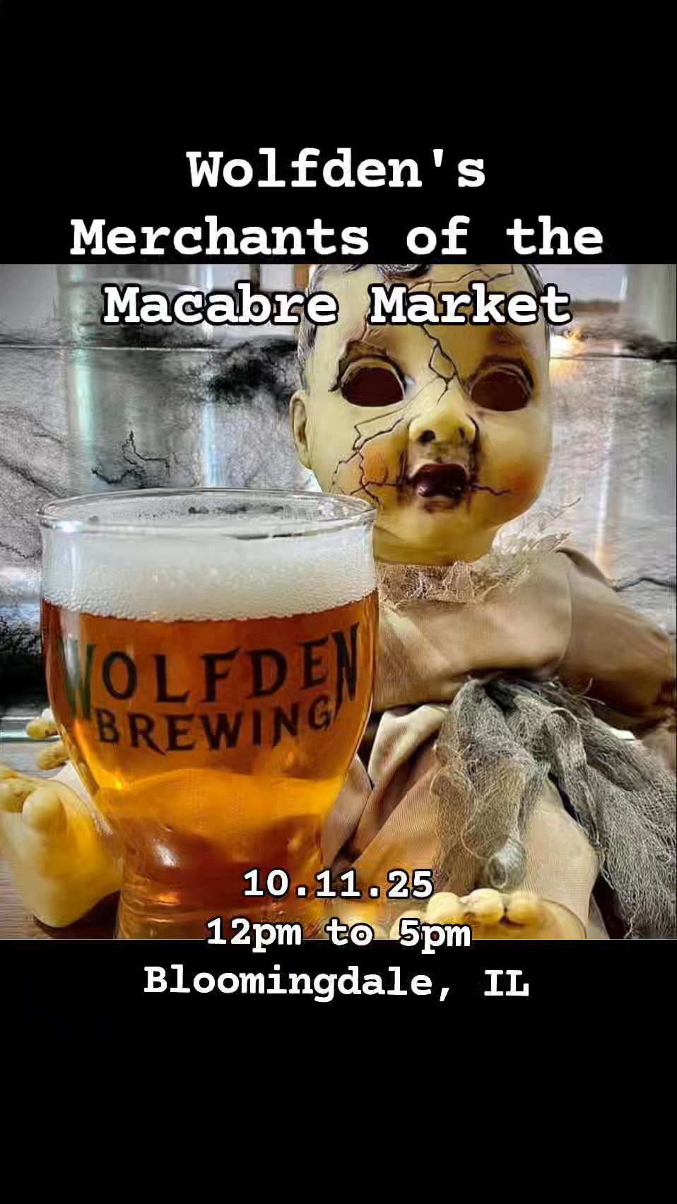 Saturday 10/11/2025 from 12pm to 5pm, come to Wolfden Brewing's second annual Merchants of the Macabre Market! Free to attend, all ages are welcome and family friendly, this event will have something for everyone.
Held outdoors, the Streetz Artz Alliance brings over fifty artists to the haunted brewery. Food and beverages can be ordered inside.
What: Wolfden's Merchants of the Macabre Oddities Market
Where? Wolfden Brewing Company 112 W Lake St, Bloomingdale, IL 60108
When? 10/11/2024 Saturday 12pm to 5pm
Bizarre, unique, dark, sinister, and curated. Things to get you in the mood for Halloween and other things to test your perspective of reality and the spirit world.
We have a local tarot reader on site during the event. We also have some Streetz Artz Alliance favorites like Wanna Pickle, Gigawatt Coffee Roasters, KP's Candy Factory, and Dye the Day Away!
Come one, come all.
Artist Lineup:
Adara Selene Creations
Art of Alex Kujawa
Bea-Hooked
BlackCraft Arts
Boozy Treats
Brew Puppy
Cats, Crafts & Cooking
Clay Urn Publishing LLC
Crafted Laserworks
Crizltron Art
Cubed Dimensions Printing
Custom Dice by Alyssa
Design with Millie
Dye the Day Away
Gigawatt Coffee Roasters
Gothic Moments
Gratefully Dreaming
Jeannine's Jems
Just Craftin Around
KP's Candy Factory
Libra Rising By Yoali
Magic Sasquatch Studio
Masterclass Savory Sweet Foods
MasterLink Chainmaille
megandowntherabbithole
None Of This Is Cake
Not All Thumbs Woodcrafts
Self Made Body and Soul
Pretty Spooky Handmade
Primtentions
Rantana Creations
Raven Feathers and Bat Wings
Reflections with Kate
Reneegade art
ScarabSanctuary
Scary Terri's Crafts
Sealed Fate Curiosities
Secondhand Nightmares
Snowingstars
Sprinkle Candles
Ten Cups Tarot
the crooked workbench
The Hooked Leviathan
Vandal Candle Co.
Wanna Pickle Gourmet Foods LLC 2025
Where Arts Collide
WhistleNotes Perfumery
Wicked Art LLC
ZappyCatCreations