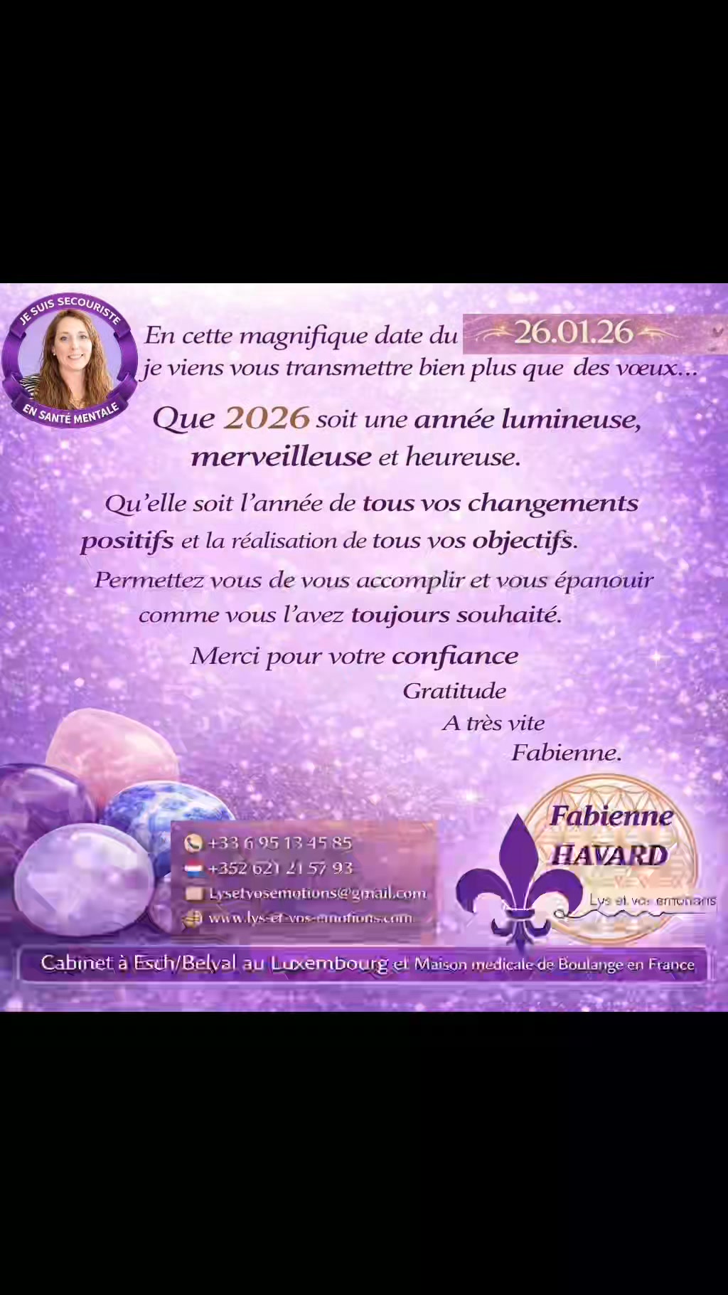 ✨ 26.01.26 – Une date choisie avec le cœur ✨
Pour me démarquer, j’ai volontairement attendu cette magnifique date du 26 janvier 2026,
plutôt que le 1er janvier…
Parce que je voulais un message sincère, posé, non dilué,
un message qui prenne le temps de vous atteindre vraiment 🤍
En ce début d’année déjà bien entamé, je vous adresse mes meilleurs vœux :
🌿 Que 2026 vous apporte
• de la sérénité,
• du bonheur,
• du bien-être,
✨ Des changements positifs et durables,
🌸 de belles évolutions,
🌟 de grandes réussites,
et surtout…
💫 une très bonne santé physique et morale.
Si cette année vous ressentez le besoin de :
• retrouver un équilibre,
• traverser une période de transition,
• dépasser des blocages,
• ou simplement prendre soin de vous,
🤍 je suis là pour vous accompagner, avec bienveillance et respect de votre rythme.
📞 FR : +33 6 95 13 45 85
📞 LU : +352 621 21 57 93
✉️ Lysetvosemotions@gmail.com
🌐 www.lys-et-vos-emotions.com
✨ Belle et douce année 2026 à vous ✨ #voeux2026 #therapiebreve #bienveillance