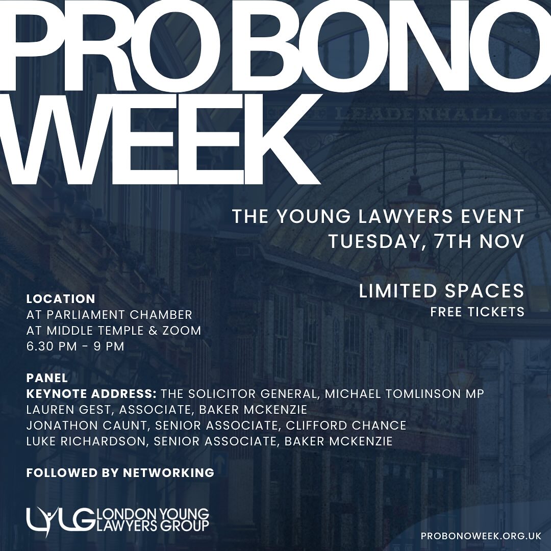 Join the Junior London Solicitors Litigation Association, London Young Lawyers Group, Middle Temple Young Barristers' Association and the Young Barristers’ Committee on Tuesday 7th November between 6.30 – 9pm in The Parliament Chamber at Middle Temple for a panel discussion, followed by networking and refreshments. Also hybrid on Zoom.
Speakers (so far)
Keynote address: The Solicitor General, Michael Tomlinson MP
- Lauren Gest, Associate, Baker McKenzie (Chair)
- Jonathon Caunt, Senior Associate, Clifford Chance
- Luke Richardson, Senior Associate, Baker McKenzie
Venue: In person – Parliament Chamber at Middle Temple
Time: 6:30pm for 6:45pm start until 9pm.
Hybrid on Zoom (6:45 to 7:45pm)
Get a free ticket here: https://www.eventbrite.co.uk/e/pro-bono-week-2023-the-young-lawyers-event-tickets-745655976097?aff=oddtdtcreator