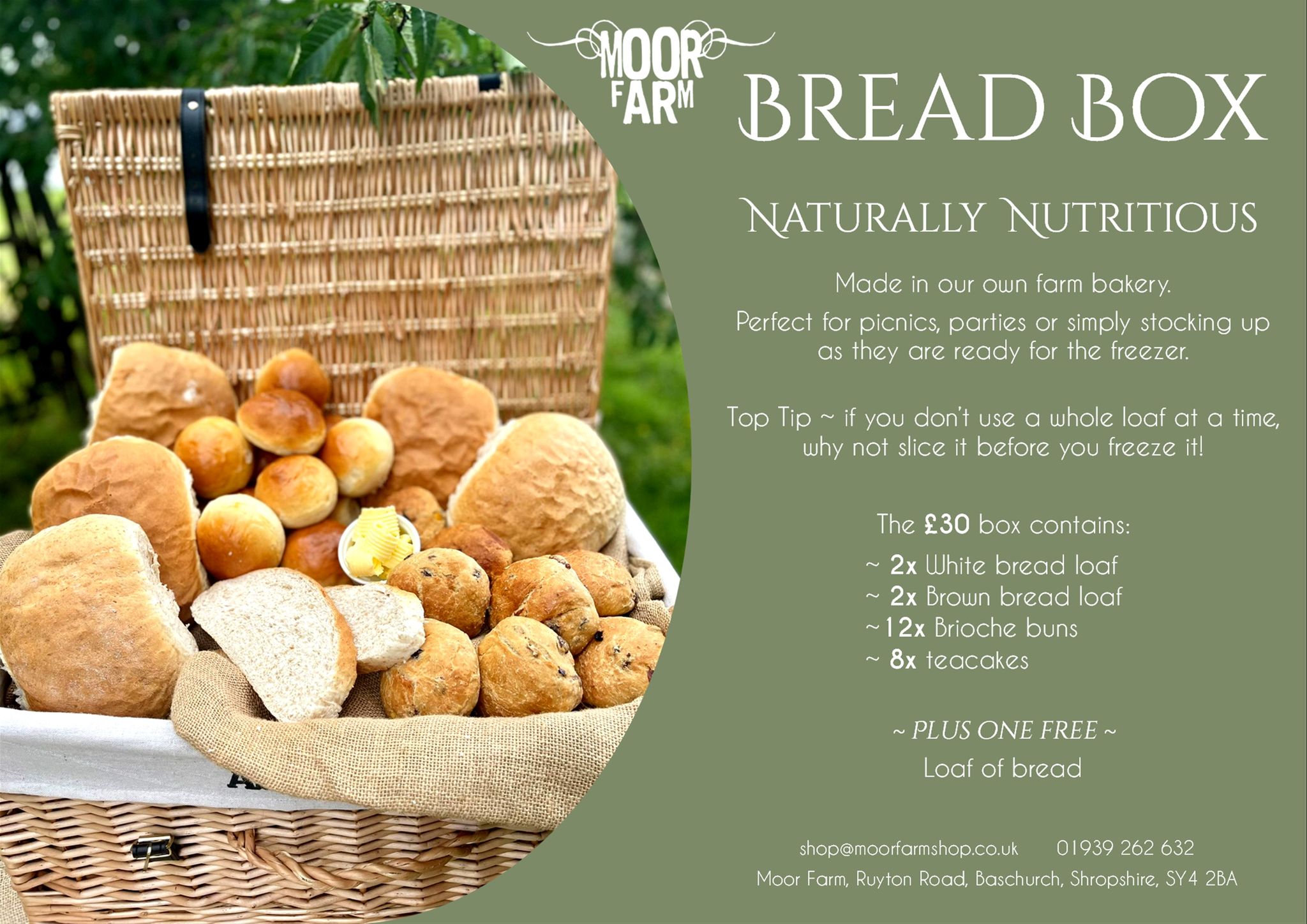 Does bread not seem to last in your household? Why not stock up with one of our Bread Boxes made in our own farm bakery.
Perfect for picnics, parties or simply stocking up as they are ready for the freezer.
Top Tip ~ if you don’t use a whole loaf at a time, why not slice it before you freeze it!
The £30 box contains:
~ 2x White bread loaf
~ 2x Brown bread loaf
~12x Brioche buns
~ 8x teacakes
~ Plus one free loaf of bread
Please contact us to pre-order.