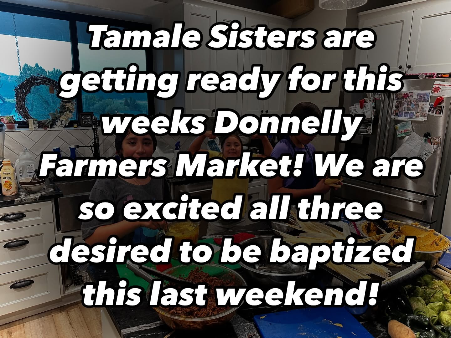 Tamale Sisters are prepping for this weeks Donnelly Farmers Market! All 3 of our girls desired to be BAPTISED this last weekend and we are so proud of them! #lovenlight #tamalesonamission #tamales #genesisdiez #mountainlifechurch Come see us at @donnellyfarmersmarket tomorrow! Or message or text 208-960-2411 to place orders! We are thankful for all the support!