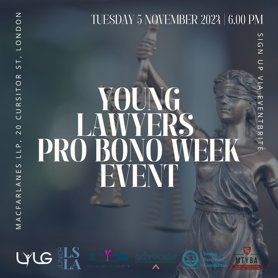 Join us this Pro Bono Week for the Young Lawyers event, hosted in partnership with Advocate, JLSLA, LYLG, MTYBA, Pro Bono Connect, and the YBC.
Taking place at Macfarlanes LLP on Tuesday 5th November, 6-8.30pm.
This event is open to practicing barristers and solicitors at the beginning of their career and will include an inspiring panel discussion on the pro bono contribution made by young lawyers, practical tips on how to include pro bono work as part of your practice, and the support available to you. We are also delighted that the Solicitor General can join us.
Register here: https://www.eventbrite.co.uk/e/young-lawyers-event-advocate-jlsla-lylg-mtyba-pro-bono-connect-ybc-tickets-998359759917?utm_experiment=test_share_listing&aff=ebdsshios