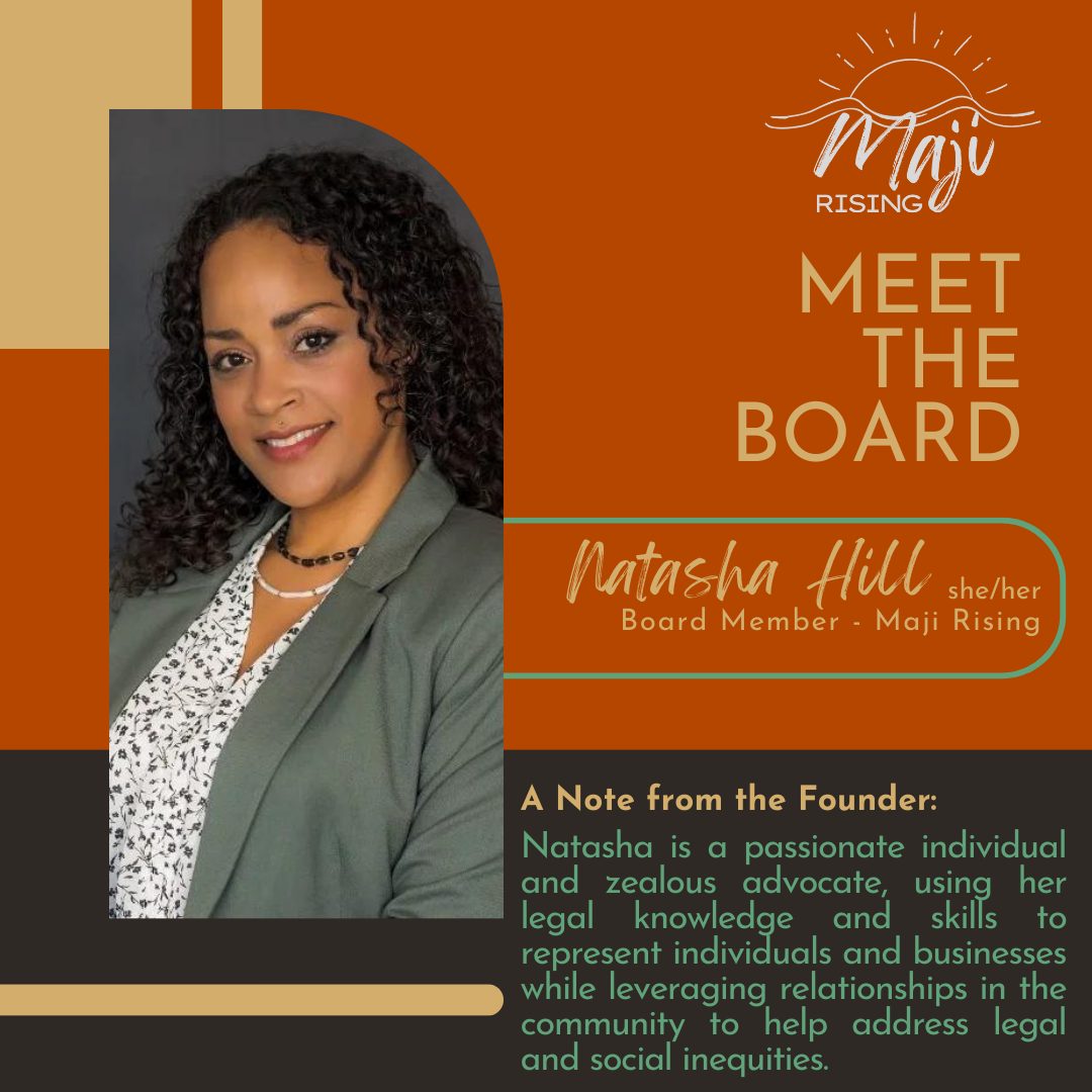 Meet the Maji Rising Board of Directors!
Natasha Hill - Maji Rising Board Member
A note from Founder Anna Franklin:
Natasha is a passionate individual and zealous advocate, using her legal knowledge and skills to represent individuals and businesses while leveraging relationships in the community to help address legal and social inequities.
#community #wellness #justice #trustingrelationships #education #healing #spokanewashington #majirising #spokane #Washington #healthcare