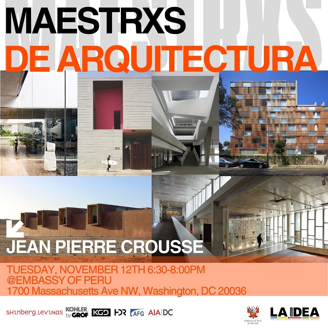 Maestros de Arquitectura is a unique lecture series created to recognize renowned Latin American Architects for their professional accomplishments and personal journeys in the US and around the world.
Join us on November 12th at the Embassy of Peru, for an enriching evening with Jean Pierre Crousse, one of the leading Latin American Architects!
Learning Objectives:
Describe the differences in architectural design between developed and developing societies, showing the challenges regarding construction means, technologies, and regulations.
Identify design strategies used to adapt to particular contexts, considering the specificities of labor skills, available technologies, current regulations, and construction methods.
Compare the conditions and challenges of architectural practice in the Americas and the different approaches to sustainability.
Discuss the appropriateness of one’s organization of the design processes and challenge preconceptions of the dynamics between design phases and construction methods.