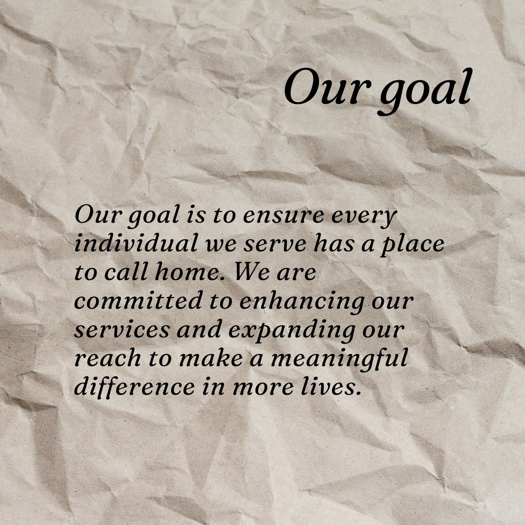 Our goal is to ensure every individual we serve has a place to call home. We are committed to enhancing our services and expanding our reach to make a meaningful difference in more lives.