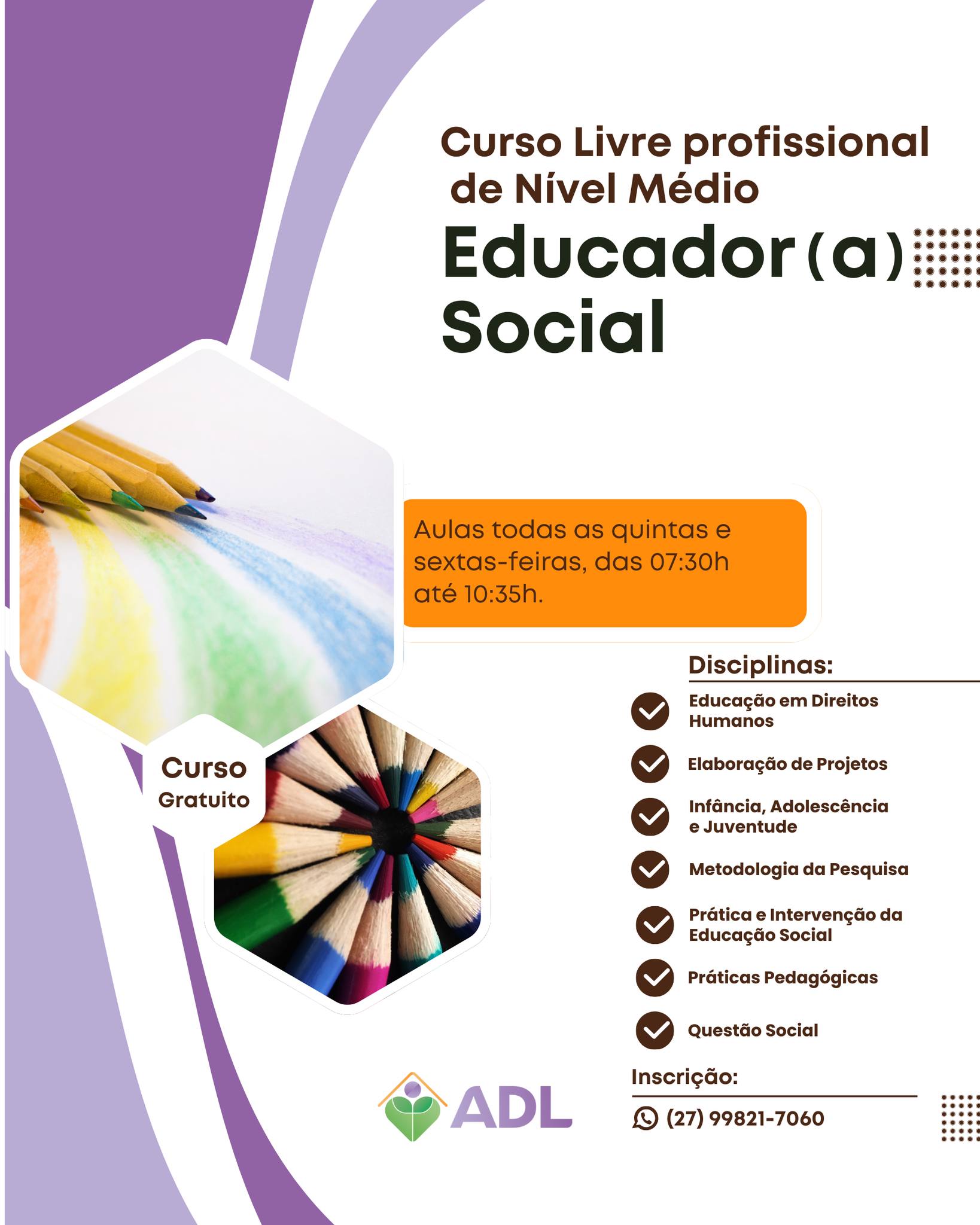 📢 Inscrições Abertas!
Curso Livre e Gratuito de Educador(a) Social! 🎓✨
O curso de Educador(a) Social prepara profissionais de nível médio para atuar em contextos sociais, principalmente com públicos em situação de vulnerabilidade, como crianças, adolescentes e adultos em risco social. O objetivo é capacitar jovens a intervir e atuar em projetos sociais, ONGs, prefeituras, e outras instituições que visam promover o bem-estar e o desenvolvimento dos indivíduos e comunidades.
📍 Aulas presenciais na ADL
📅 Quintas e sextas-feiras
⏰ 07h30 às 10h35
Garanta sua vaga! Inscreva-se agora pelo WhatsApp: 2798217060