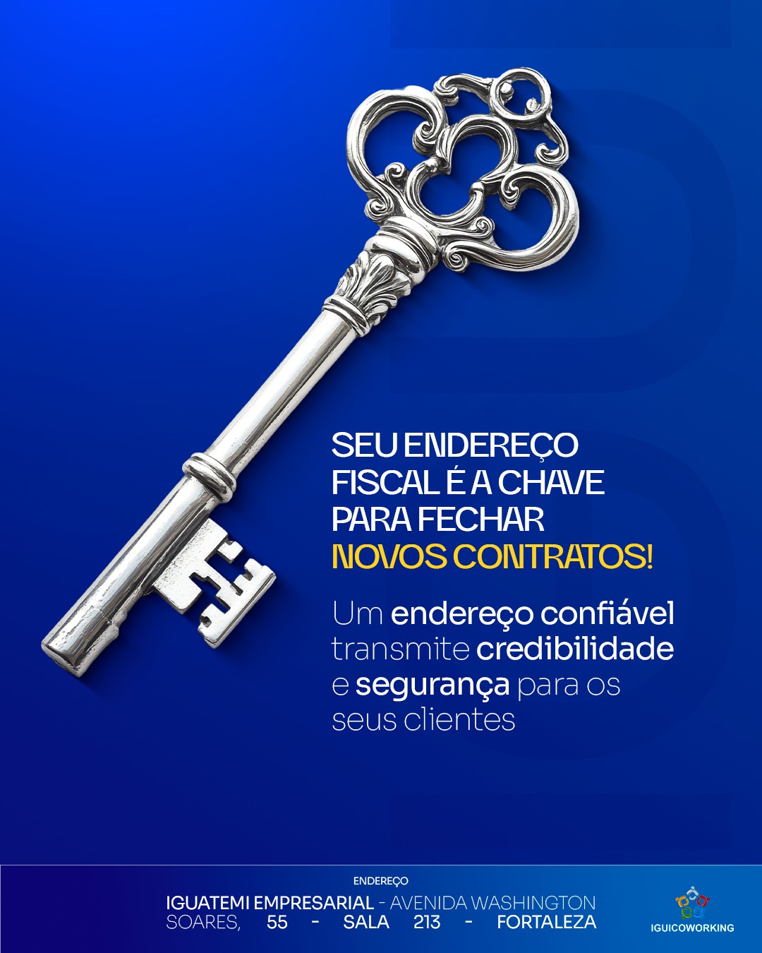 Um endereço estratégico transmite seriedade e confiança, atributos essenciais para conquistar clientes e fechar negócios. 🔑✨
No IGUI Coworking, oferecemos o endereço fiscal ideal para você alcançar novos patamares e garantir as melhores oportunidades. Quer saber como? Fale com a gente hoje mesmo!
📲 (85) 98224-9406
📍 Torre Empresarial Iguatemi - Av. Washington Soares, 55 - Sala 213 - Fortaleza - Ceará