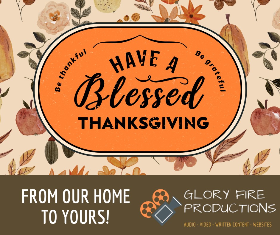 All of us at Glory Fire Productions wish you and your family a happy and blessed Thanksgiving!