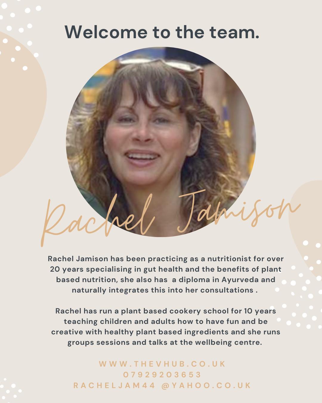 Welcome Rachel Jamison to our team of practitioners!
Rachel Jamison has been practicing as a nutritionist for over 20 years specialising in gut health and the benefits of plant based nutrition, she also has a diploma in Ayurveda and naturally integrates this into her consultations.
Rachel has run a plant based cookery school for 10 years teaching children and adults how to have fun and be creative with healthy plant based ingredients and she runs groups sessions and talks at the Wellbeing Centre.
www.thevhub.co.uk
07929203653
racheljam44@yahoo.co.uk