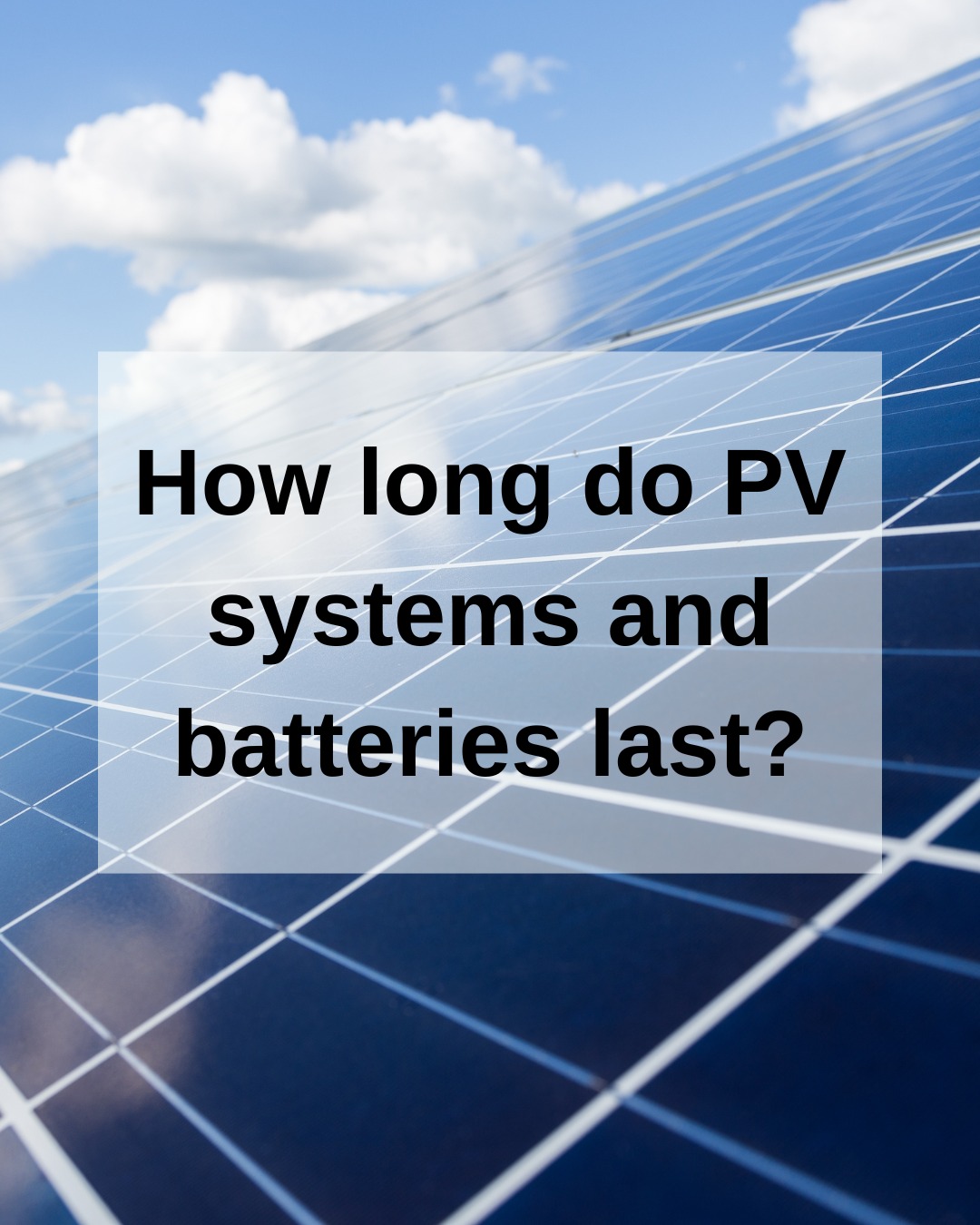 “How long do PV systems and batteries last?”
📆 Solar panels typically last 25–30 years, and most still perform well beyond that.
🔋 Batteries last 10–15 years depending on use and quality – with many offering warranties of 10 years or more.
