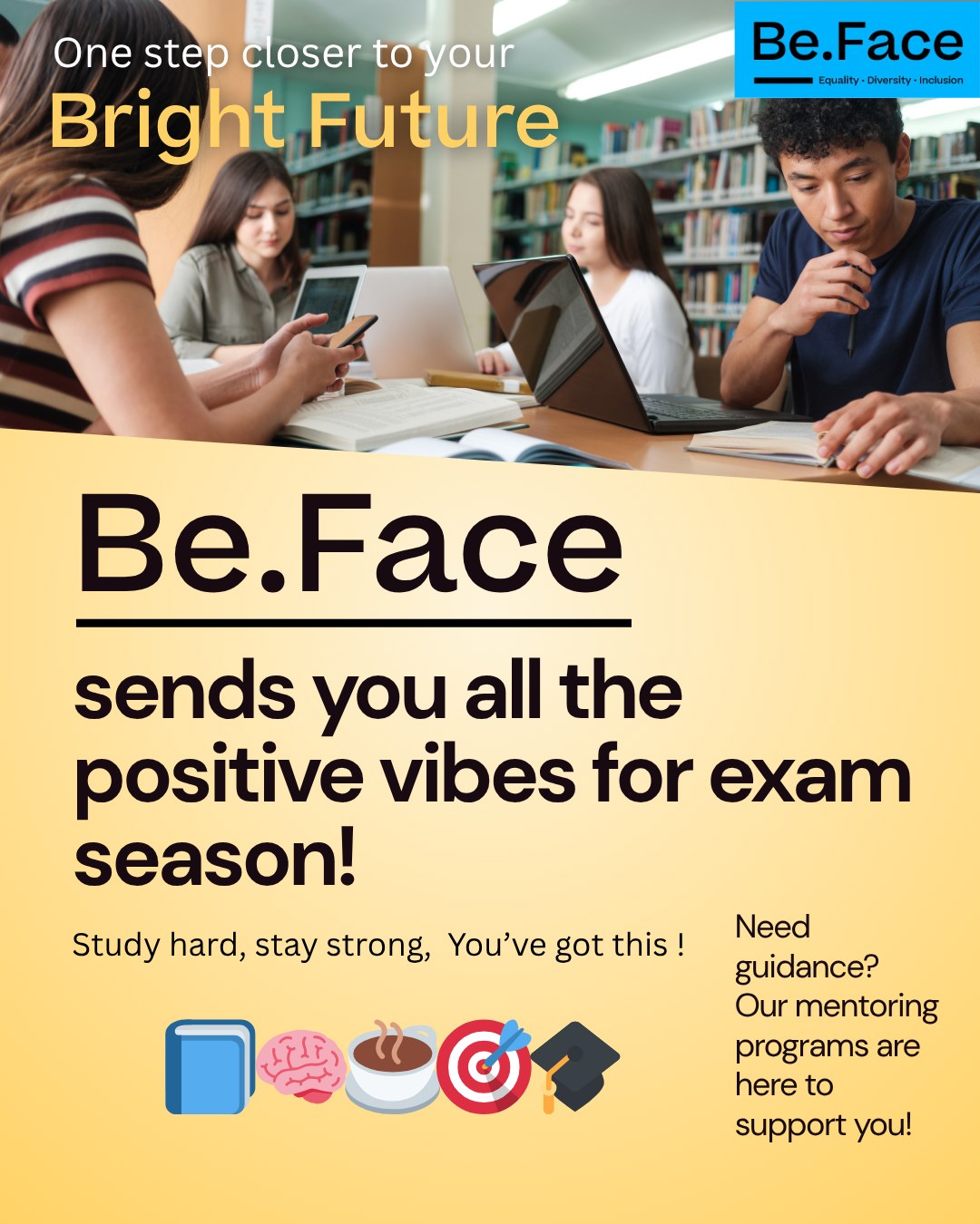 (EN)✨ Bright Future, Big Dreams!
Exams? You’ve got this 💪
You’ve studied, you’ve grown — now it’s your time to shine 🌟
We believe in you. Always.
💙 The Be.Face team is cheering you on!
👉 Curious about how Bright Future supports young talents?
Check out www.beface.be or follow us on socials!
---------------------
(FR)🌟 Bright Future, de grands rêves !
Les examens arrivent ? Tu vas tout déchirer 💥
Tu as bossé dur, tu es prêt·e — c’est ton moment ✨
On croit en toi. Toujours.
💙 L’équipe Be.Face est derrière toi à 100 % !
👉 Tu veux en savoir plus sur le programme Bright Future ?
Rendez-vous sur www.beface.be ou sur nos réseaux !
#BrightFuture #BeFace #YouCanDoIt #exams #exam #students #student #university #motivation #inspiration #believeinyourself #success #mentor #mindset #mentoring #leader #future #futureleader #examsweek #examsarecoming #examseason