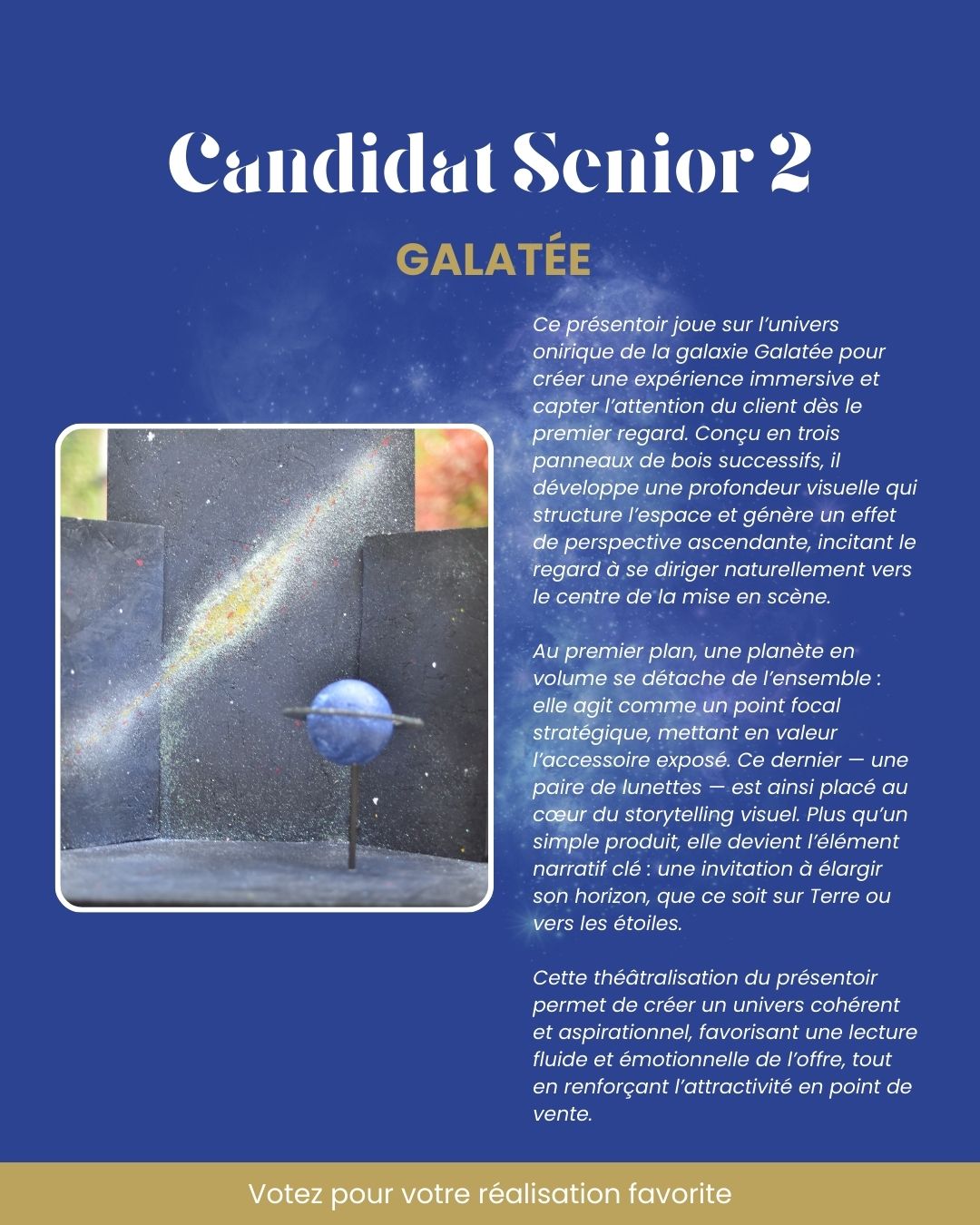 ✨ CHALLENGE MDS 2025 : présentation des réalisations des candidats ✨
🚀 Candidat Senior 2
𝗚𝗔𝗟𝗔𝗧𝗘́𝗘
Ce présentoir joue sur l’univers onirique de la galaxie Galatée pour créer une expérience immersive et capter l’attention du client dès le premier regard. Conçu en trois panneaux de bois successifs, il développe une profondeur visuelle qui structure l’espace et génère un effet de perspective ascendante, incitant le regard à se diriger naturellement vers le centre de la mise en scène.
Au premier plan, une planète en volume se détache de l’ensemble : elle agit comme un point focal stratégique, mettant en valeur l’accessoire exposé. Ce dernier - une paire de lunettes - est ainsi placé au cœur du storytelling visuel. Plus qu’un simple produit, elle devient l’élément narratif clé : une invitation à élargir son horizon, que ce soit sur Terre ou vers les étoiles.
Cette théâtralisation du présentoir permet de créer un univers cohérent et aspirationnel, favorisant une lecture fluide et émotionnelle de l’offre, tout en renforçant l’attractivité en point de vente.
☄️ Jusqu'au 27 avril, votez sur Facebook et Instagram pour votre réalisation préférée !
#challenge #merchandising #retail #formation #visualmerchandising