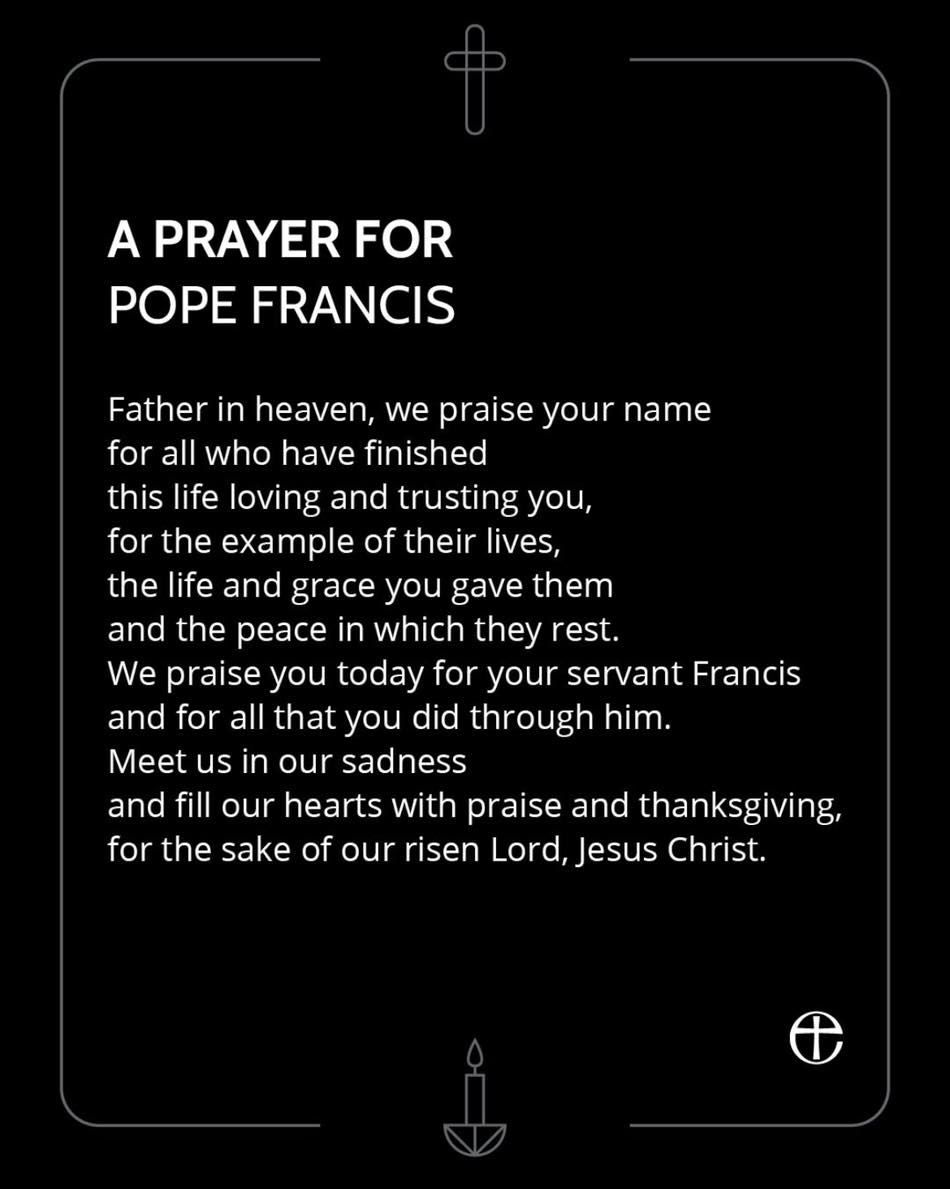 With sadness and in solidarity with our Roman Catholic brothers and sisters, we pray for the soul of His Holiness Pope Francis, may he rest in peace and rise in glory. Giving thanks for his life and his example to all Christians.