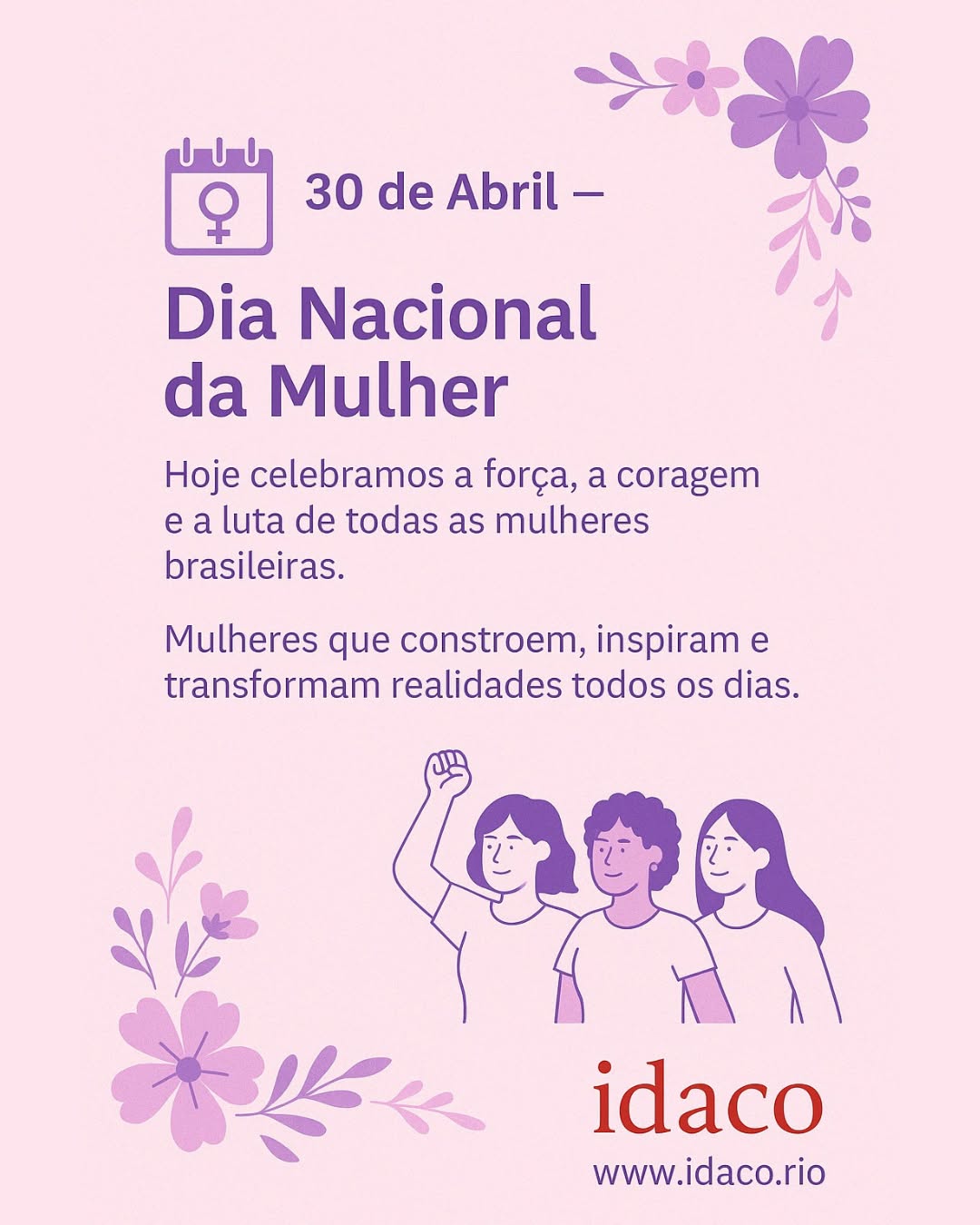 🎉 30 de Abril — Dia Nacional da Mulher
Hoje celebramos a força, a coragem e a luta de todas as mulheres brasileiras.
Mulheres que constroem, inspiram e transformam realidades todos os dias.
No IDACO, acreditamos em uma sociedade mais justa e igualitária, onde todas as mulheres tenham voz, oportunidade e respeito.
🌱 Que este dia sirva de homenagem, mas também de compromisso com a equidade de gênero e os direitos das mulheres.
💜 Seguimos juntas, em rede, por um futuro com mais justiça e dignidade para todas.
🔗 www.idaco.rio
#dianacionaldamulher #mulheresfortes #direitosdasmulheres
#equidadedegenero #impactosocial #idaco