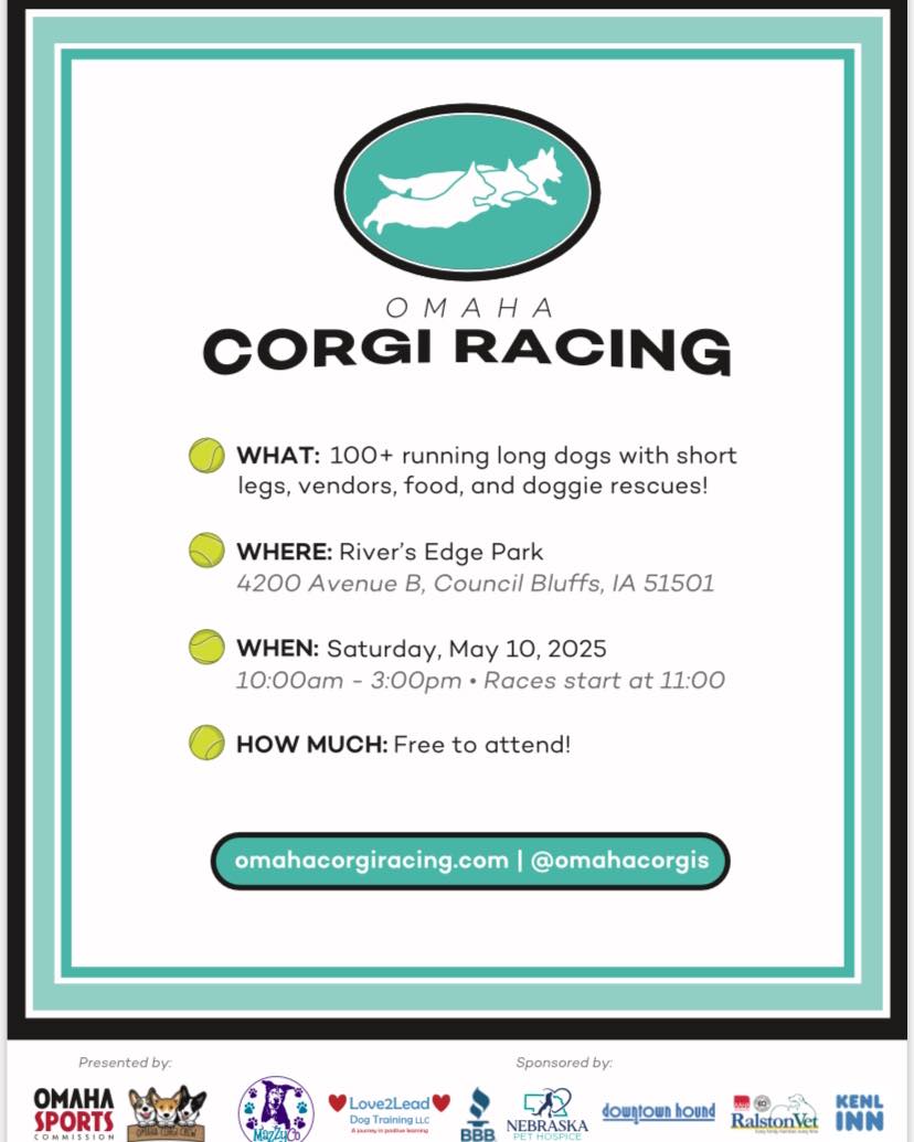 Mark your calendars for my next May announcement! Come spend May 10th with us at Rivers Edge Park. This is an annual event I look forward to participating in each year. Watch the corgi races, shop amazing vendors, enjoy all the food truck treats, and more. This is a super fun, family friendly event that all ages can enjoy. Check out Omaha Corgi Crew for more information and race participant highlights. Each corgi will melt your heart!!