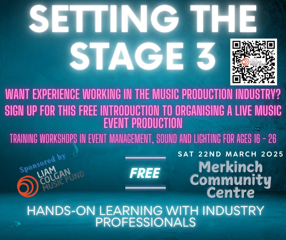 Due to the success of the previous 2 events, 'Setting the Stage 3' is back on Saturday 22nd March 2025 at the Merkinch Community Centre, Inverness.
This event offers "hands-on" experience working on sound, lights, backline instruments and event management with a team of industry professionals and live bands, in a "real-world" setting but without an audience!
If you are between the ages of 16 and 26 and would like to experience in what goes on behind the scenes at setting up a live music event, then register for a place at this link:
https://www.surveymonkey.com/r/2PZGP5X or scan the QR code.
Organised by the Liam Colgan Music Fund
In Association with:
IMOUT Events | @cmpsonline | Highland Backline Hire
Sponsored by:
UHI NWH Alness | Skills Development Scotland | The BRIT Trust | The John Preston Memorial Fund