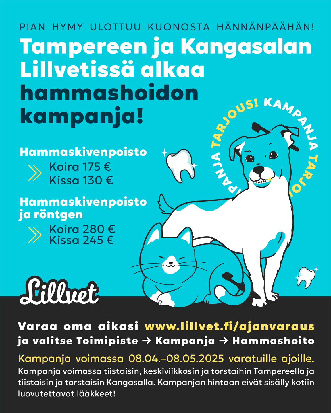 SĂDEHTIVĂLLĂ HYMYLLĂ KOHTI KESĂĂ - TARJOUSHINNOIN TIETYSTI! đŠ·đȘ„
Tampereella ja Kangasalla saa taas koirille ja kissoille hammashoidon kampanjahinnoin! TÀstÀ on tullut niin suosittu ettÀ aika kannattaa varata heti, sillÀ aikoja on tarjolla rajoitetusti.
HuomâŒïž Kampanja ajat ovat voimassa Tampereella tiistaisin, keskiviikkoisin ja torstaisin ja Kangasalla ainoastaan tiistai ja torstai pĂ€iville, kampanjan ajan.
Kampanja on voimassa 08.04.-08.05.2025 varatuille ajoille.
Ajan saat varattua helposti:
https://www.lillvet.fi/ajanvaraus
-> Valitse toimipiste
-> KAMPANJA
