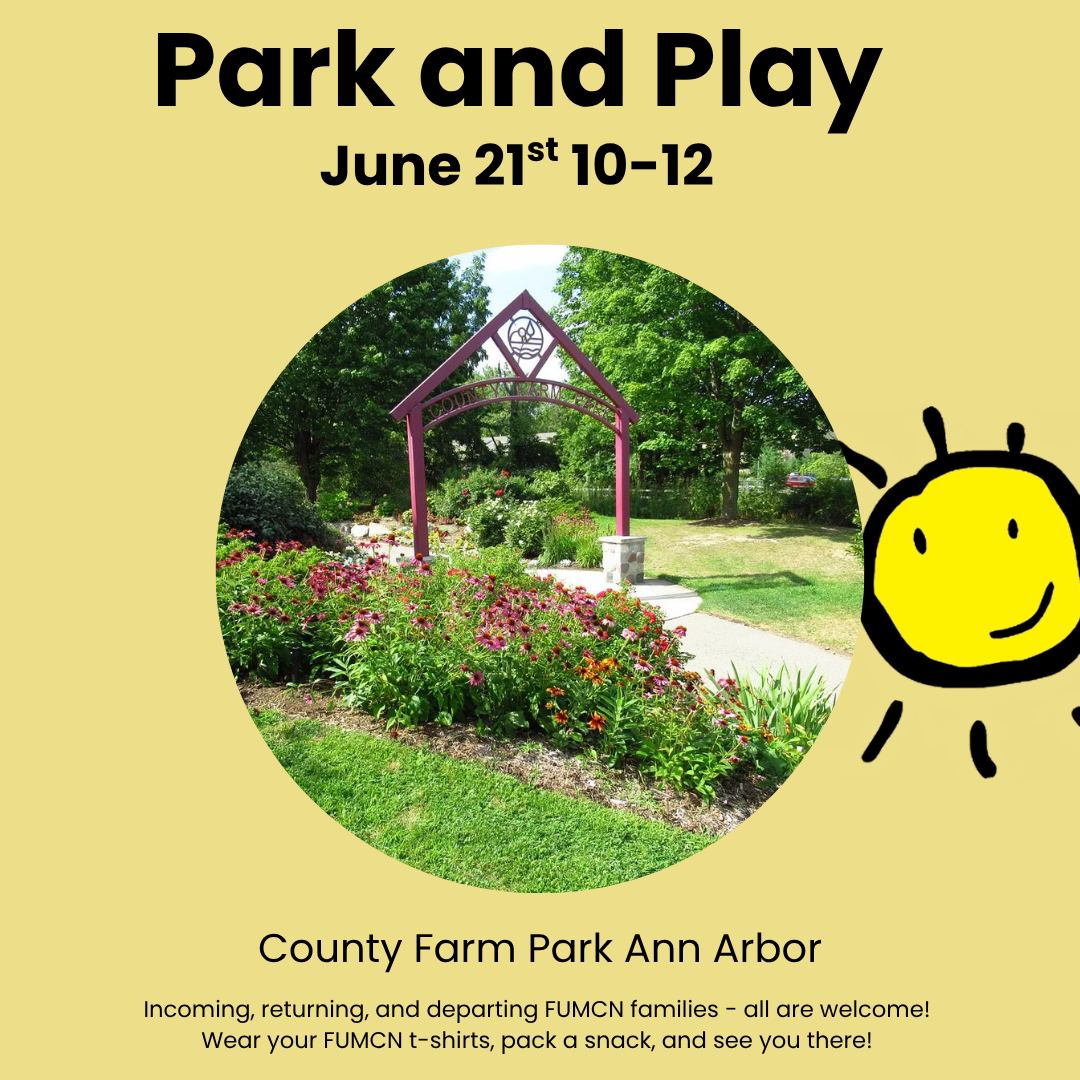 Park and Play this Saturday, June 21st, from 10 am to 12 pm at County Farm Park in Ann Arbor. Incoming, returning, and departing FUMCN families - all are welcome! Wear your FUMCN t-shirts, pack a snack, and see you there!