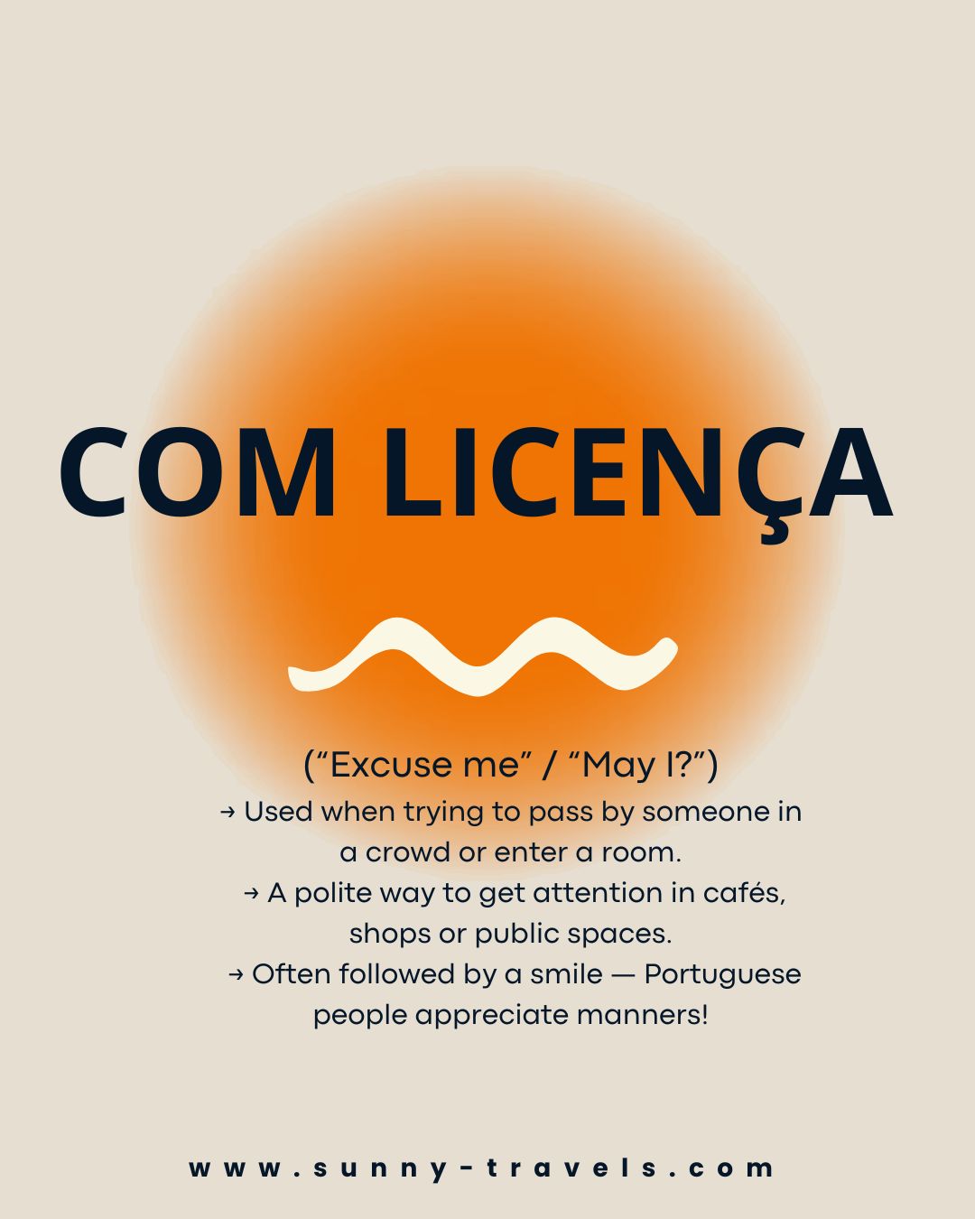 “COM LICENÇA”
(“Excuse me” / “May I?”)
→ Used when trying to pass by someone in a crowd or enter a room.
→ A polite way to get attention in cafés, shops or public spaces.
→ Often followed by a smile — Portuguese people appreciate manners!
You’ll hear it a lot… and using it will instantly make you feel more local.
Practice it during your tour — we’ll help you get it just right!
www.sunny-travels.com