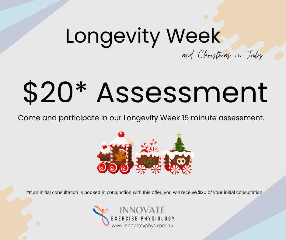 In conjunction with Christmas in July, we are running Longevity Week.
On Thursday the 10th, we will be opening up 15-minute appointments for people to come in and complete 3 assessments to help assess your overall health. This assessment will be $20 as part of our Christmas in July promotion. If you then book a subsequent formal initial consultation, we will take $20 off the cost of that appointment!
Between the 14th and 25th of July, all group class participants will be able to opt into an assessment to gauge your general health outcomes.
Call us on 0419 159 903 or send us an email, or DM to book your place.
admin@innovatexphys.com.au
