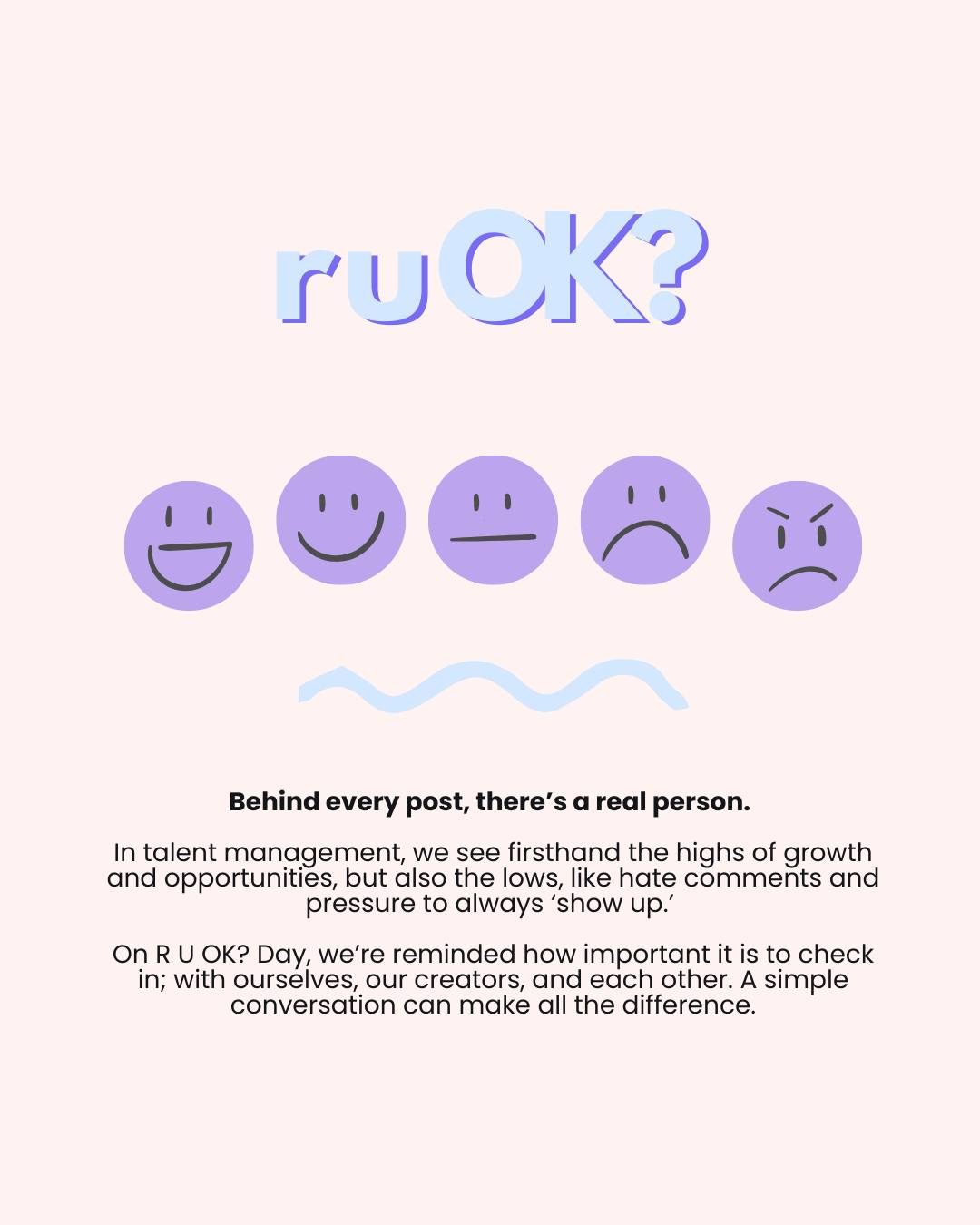 Today is R U OK? Day
Behind every post, every comment, and every campaign is a real person, and the constant pressure of being online can take its toll.
We know how important mental health is. We see the impact the online world can have on our creators, which is why we prioritise wellbeing and open conversations in our community every day.
You don’t need to have all the answers. Sometimes just checking in, listening, and being present can make all the difference.
A simple conversation can change a life. Let’s keep asking, listening, encouraging action, and supporting one another.
#RUOKDay