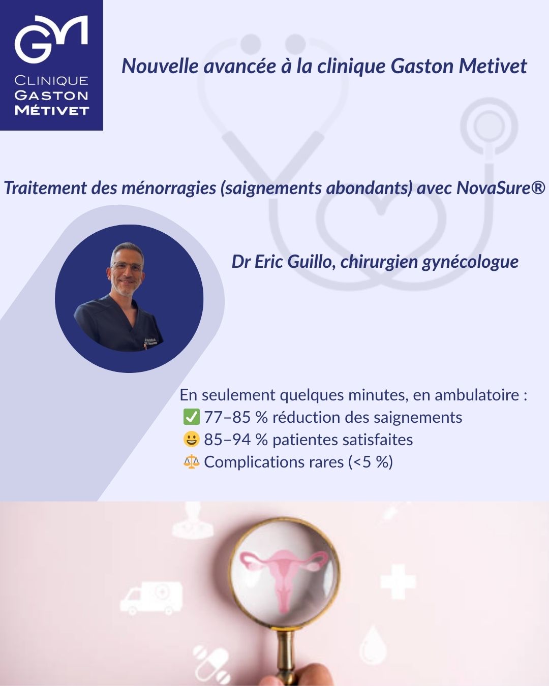 ✨ Nouvelle avancée à la Clinique Métivet ✨
Désormais, le Dr Éric Guillo, chirurgien gynécologue, propose la technique NovaSure® 🔬 pour le traitement des ménorragies (saignements utérins abondants).
👉 Une solution rapide, efficace et ambulatoire :
✅ Réduction des saignements dans 77 à 85 % des cas
🩸 Aménorrhée complète chez 36 à 44 % des patientes
😀 Satisfaction : 85 à 94 %
⚖️ Complications rares (< 5 %)
⏱️ Procédure en quelques minutes, souvent évitant l’hystérectomie
🌍 Une alternative innovante, moins invasive et sûre, en accord avec les recommandations internationales.
💡 À la Clinique Métivet, nous mettons tout en œuvre pour offrir à nos patientes des soins adaptés et respectueux de leur santé.
#gynecologie #villesaintmaurdesfossés #novasure