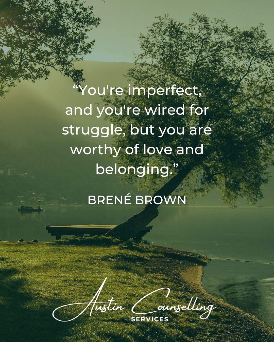 “You're imperfect, and you're wired for struggle, but you are worthy of love and belonging.” - Brené Brown
