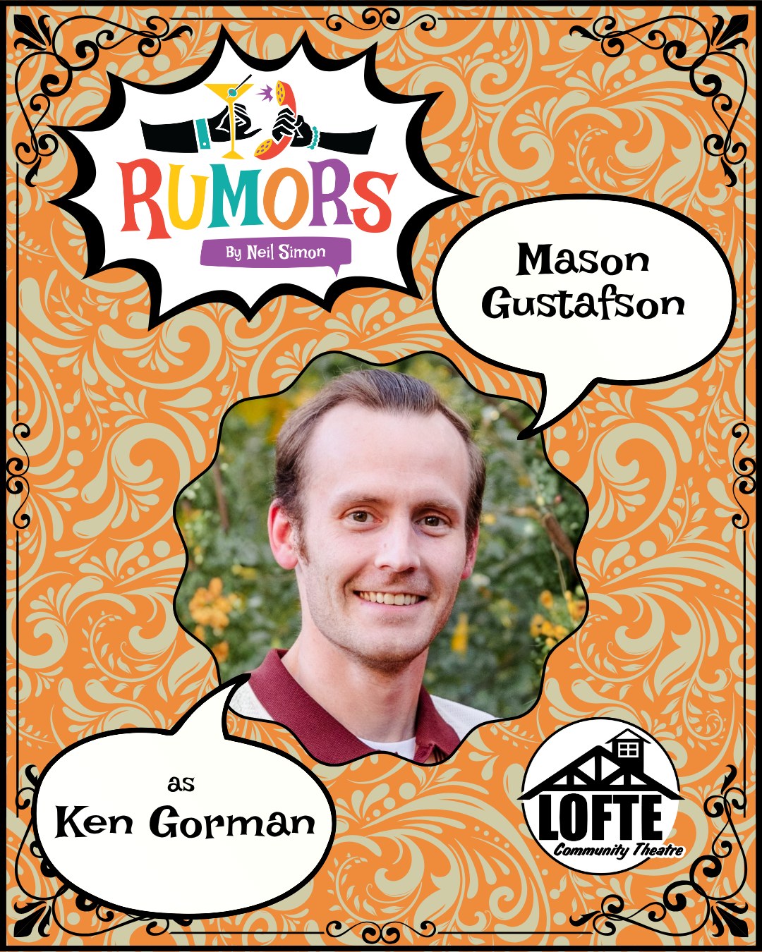 We are beyond thrilled to introduce one of our cast members for Rumors: Mason Gustafson as Ken Gorman! Performances of Rumors run October 17, 18, 19, 23, 24, 25, 26. Tickets are available at lofte.org/tickets or by calling 402-234-2553.
Mason is making his Lofte debut with Rumors. Mason is the President of the Board of Directors at Community Players in Beatrice where he recently directed Veronica's Room and most recently performed as Oscar Madison in The Odd Couple. Mason has been involved with several local theatres. Notable productions include Predictor with Angels Theatre Company and Gross Indecency at Lincoln Community Playhouse. He enjoys time spent with his wife Natalie when he's not at the theatre. "I'm a big Simon fan, so it's been a privilege to be involved. Thank you for having me along!"
Shows start at 7:00 on Thursdays, Fridays, and Saturdays, and 2:00 on Sundays. The concession stand will open 1 hour before the show starts, and the house will be open for seating at this time as well.
More about Rumors: A wedding anniversary party is being held for Charley Brock, the Deputy Mayor of New York, and his wife, Myra. Ken Gorman, a lawyer, and his wife, Chris, are the first to arrive at the party and first to discover Charley with a flesh wound, who now lies bleeding in another room. Myra is nowhere to be seen. Charley’s self-inflicted bullet injury sets off a series of events, causing his guests to scramble to get “the story” straight before the authorities arrive. As the confusion and miscommunications mount, the evening spins off into classic farcical hilarity. We suggest PG-13
.
.
.
.
.
#Lofte #TheLofte #BornInABarn #LofteTheater #CommunityTheater #CommunityTheatre #Volunteer #Nebraska #CassCounty #Lincoln #Omaha #WeepingWater #Manley #theatre #theater #live #livetheater #livetheatre #localtheater #localtheatre #comedy #rumors #neilsimon #play