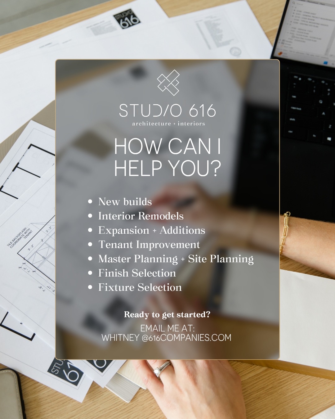 I know it can be daunting to hear the title of "architect". But don't let it scare you! What that means is that I can help you with SO MANY projects - big and small.
Here are some of the things I can help you with:
NEW BUILDS
From office buildings to specialized facilities, innovative and functional spaces are created to inspire and support growth. I manage the design processes to ensure your new space aligns with your visions and business goals.
INTERIOR REMODELS
I help you reimagine your existing space to better reflect your brand and enhance its functionality. Strategic redesign and thoughtful material selection create refreshed environments that boost employee productivity and client engagement.
ADDITIONS + EXPANSIONS
Additions or expansions to accommodate rising needs are designed to integrate with your existing space enhancing flow and usability. Each addition meets both present and future needs, providing a scalable solution for the growth of your business.
TENANT IMPROVEMENT
I will walk you through all aspects of the design ensuring a tailored and efficient setup within the space your business will occupy. The result will be a customized design to reflect your brand's identity and operational requirements.
MASTER PLANNING
Comprehensive site plans and phased growth strategies are developed for larger projects, balancing immediate needs with future scalability. Master planning maximizes land use and ensures seamless connectivity between different project phases.
COMPREHENSIVE DESIGN
I coordinate every aspect of your project, from lighting and material selection to custom material finishes to ensure a cohesive outcome. The collaborative process is managed seamlessly, uniting all design elements into one unified vision.
Have you been looking for the right fit for you company's next big project? Send me an email at whitney@616companies.com and let's get the ball rolling!