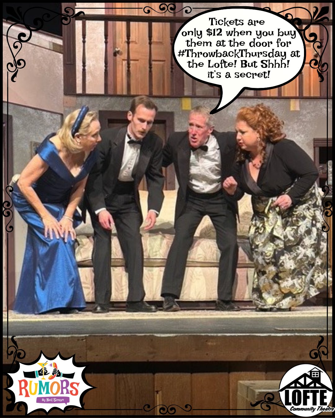The secret's out! It's true - TICKETS ARE ONLY $12 when you buy them at the door at our #ThrowbackThursday rate! Ticket prices throw it back to 1976, but they must be purchased at the box office before tonight's performance of Rumors, and not online or over the phone.
And make sure you stop by "The Feedbucket" to enjoy dinner and a show. We'll have chicken breast dinners with mashed potatoes, vegetables, and a dinner roll all with a beverage for $12, or with a premium beverage for $14. To share this with your friends or to RSVP here on Facebook visit the event here: https://www.facebook.com/events/844472495406255
Tickets are available on a first-come, first-served basis and are subject to availability. The $12 Throwback Thursday promotional price is only valid 1 hour before the show starts when purchasing tickets at the box office for the Thursday performance on the day of the Thursday performance. Tickets can still be purchased at the standard $25 price in advance by visiting http://lofte.org/tickets or by calling the box office at 402-234-2553 for either tonight's performance or any other remaining performance. To learn more about Throwback Thursday, visit lofte.org/throwback-thursday
More about Rumors: A wedding anniversary party is being held for Charley Brock, the Deputy Mayor of New York, and his wife, Myra. Ken Gorman, a lawyer, and his wife, Chris, are the first to arrive at the party and first to discover Charley with a flesh wound, who now lies bleeding in another room. Myra is nowhere to be seen. Charley’s self-inflicted bullet injury sets off a series of events, causing his guests to scramble to get “the story” straight before the authorities arrive. As the confusion and miscommunications mount, the evening spins off into classic farcical hilarity. We suggest PG-13
.
.
.
.
.
#Lofte #TheLofte #BornInABarn #LofteTheater #CommunityTheater #CommunityTheatre #Volunteer #Nebraska #CassCounty #Lincoln #Omaha #WeepingWater #Manley #theatre #theater #live #livetheater #livetheatre #localtheater #localtheatre #comedy #rumors #neilsimon #play
