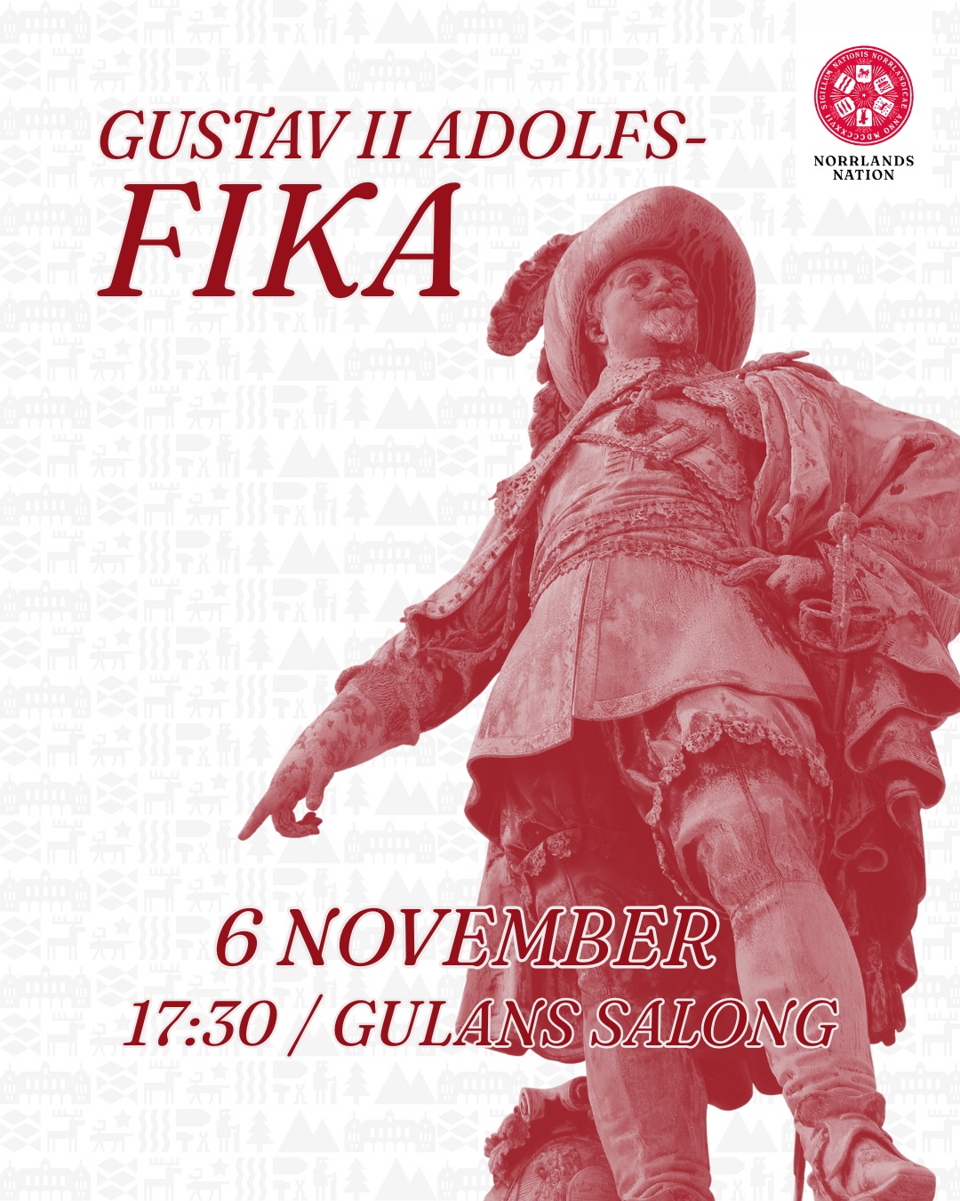 Välkomna till traditionsenligt Gustav II Adolfs-fika på Norrlands nation
Varje år firar Uppsala universitet och dess studenter universitetets största donator: Gustav II Adolf. Detta sker på hans dödsdag den 6 november, vid Obelisken i Odinslund.
Firandet börjar med att studenternas fanborg, kören Allmänna Sången, nationernas kuratorer och kårpresidialerna tågar från Carolina Rediviva genom Odinslund för att slutligen anlända till Obelisken vid Helga Trefaldighetskyrkan. Vid Obelisken framför Allmänna Sången körsånger som på olika sätt har anknytning till firandet eller Gustav II Adolfs samtid.
Innan firandet äger rum vid Odinslund, bjuder Norrlands nation in sina medlemmar till traditionsenligt Gustav II Adolfs-fika i Gulans salong. Det kommer att serveras kaffe och Gustav II Adolfs-bakelser, med drop-in från kl. 17:30. Ingen föranmälan krävs och fikat är helt gratis.
Efter fikat tågar vi tillsammans till Odinslund för nationernas gemensamma firande bestående av tal och körsång.
Ceremonin vid Odinslund börjar kl. 19:00.
___
Welcome to the traditional Gustav II Adolf fika at Norrlands Nation.
Every year, Uppsala University and its students celebrate the university's greatest donor: Gustav II Adolf. This takes place on the anniversary of his death, 6 November, at the Obelisk in Odinslund.
The celebrations begin with the students' fanfare, the choir Allmänna Sången, the curators of the nations and the student union presidents marching from Carolina Rediviva through Odinslund to finally arrive at the Obelisk at Helga Trefaldighetskyrkan. At the Obelisk, Allmänna Sången performs choir songs that are in various ways connected to the celebrations or the time of Gustav II Adolf.
Before the celebrations take place at Odinslund, Norrlands Nation invites its members to the traditional Gustav II Adolf fika in Gulans Salong. Coffee and Gustav II Adolf pastries will be served, with drop-in from 17:30. No pre-registration is required and the fika is completely free.
After the fika, we will march together to Odinslund for the nations' joint celebration consisting of speeches and choir singing.
The ceremony at Odinslund begins at 19:00.