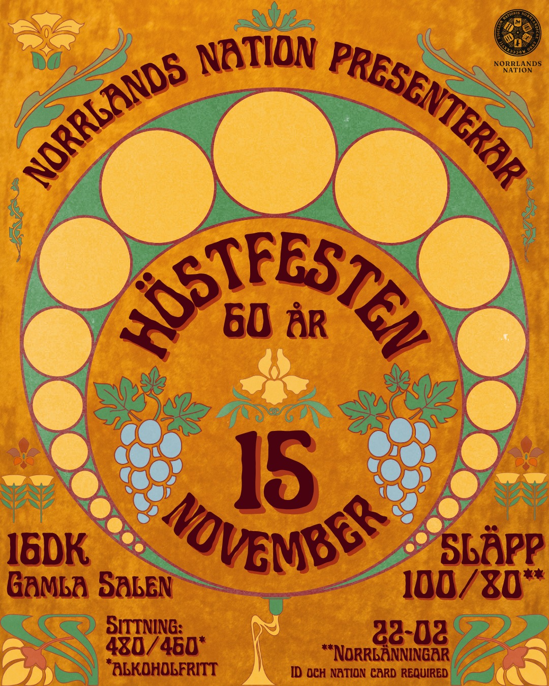 Lövens nyans har återigen skiftat till brandgula färger och mörkret närmar sig allt snabbare. Det kan bara betyda en sak: äntligen har det blivit dags för Norrlands nation att bjuda in till terminens höjdpunkt, balen som går i höstens färger och som dessutom fyller 60 år i år!
Varmt välkomna till Höstfesten lördagen den 15 november!
- SITTNING -
Tid: 16dk
Pris: 460*/480 kr (*alkoholfritt)
Klädkod: Högtidsdräkt m.a.o.
- INFORMATION OM ANMÄLAN -
Anmälan görs i Norrlands nations kansli under dess öppettider eller till 1q@nn.se.
Anmälan öppnar för frikortsinnehavare: 3/11
Anmälan öppnar för medlemmar: 4/11
Anmälan öppnar för övriga: 5/11
Sista anmälningsdag är 8/11.
- SLÄPP -
Tid: 22-02
Klädkod: Högtidsdräkt m.a.o.
PRIS:
Förköp: 80*/100 kr
I entrén: 90*/110 kr
(*norrlänningar)
Släppbiljetter finns att köpa i kansliet under dess öppettider. Släppbiljetter som köps i kansliet bryter kön till 23:00 och fungerar därefter som entréavgift.
Nationskort och legitimation krävs.
___
The leaves have once again turned to fiery yellow colours and darkness is approaching ever faster. This can only mean one thing: it is finally time for Norrlands Nation to invite you to the highlight of the semester, the ball in the name of autumn colours, which is also celebrating its 60th anniversary this year!
Welcome to Höstfesten on Saturday 15 November!
- SITTNING -
Time: 16dk
Price: 460*/480 kr (*non-alcoholic)
Dress code: Formal attire
- REGISTRATION INFORMATION -
Registration takes place at the Norrlands Nation kansli (reception) during opening hours or at 1q@nn.se.
Registration opens for frikort holders: 3/11
Registration opens for members: 4/11
Registration opens for others: 5/11
The last day for registration is 8/11.
- SLÄPP -
Time: 22-02
Dress code: Formal attire
PRICE:
Advance purchase: 80*/100 SEK
At the entrance: 90*/110 SEK
(*Norrlänningar/members of Norrland’s Nation)
Tickets are available for purchase at the kansli (reception) during opening hours. Tickets purchased at the kansli skip the queue until 23:00 and then serve as admission tickets.
Nation card and ID required.