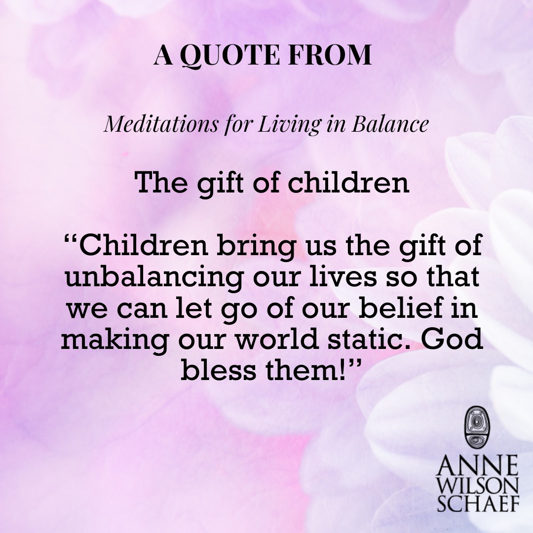 "Children bring us the gift of unbalancing our lives so that we can let go of our belief in making our world static. God bless them!" #children ##balance #spiritualawakening #spirituality