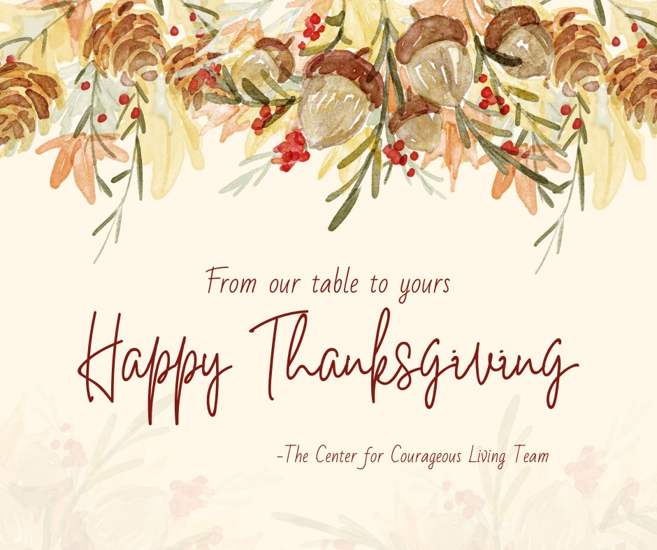 🧡 Happy Thanksgiving from The Center for Courageous Living 🧡
Today, we pause with grateful hearts—for the courage of every person who’s chosen to step into healing, for the connections that make life meaningful, and for the grace that holds us through every season.
We’re especially grateful for our community—for trusting us to walk alongside you in your journey toward wholeness. May your day be filled with peace, gratitude, and moments of joy—whether you're surrounded by family, friends, or taking a quiet moment for yourself.
🍂 From all of us at CFCL, we wish you a blessed and restful Thanksgiving.
#CFCL #GratefulHeart #ThanksgivingBlessings #CourageousLiving #FaithCourageConnection