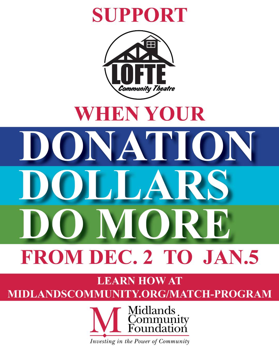 As a charitable fund of MCF, we are excited to participate in their Charitable Match Program--and you
can help! Your donation dollars do more for us from December 2nd–January 5th and we thank you for considering supporting us during this giving season. So mark your calendars, because starting on Giving Tuesday, December 2nd, YOUR DOLLARS DO MORE!
Under the Match Program, MCF will provide matching funds for NEW contributions made to existing
and newly created Affiliated General, Designated, Donor Advised, Field of Interest, and Scholarship
Funds up to $5,000 per individual donor, and subject to a maximum of $100,000 for all MCF Funds.
If more than $100,000 is contributed, the matching dollars will be pro-rated based on the total
contributions made to all funds. Matching dollars are for donations only. All donations must be dated
and received between Dec. 2 and Jan. 5 to qualify for the Match Program. Charitable fund event
sponsorships and/or event tickets are not eligible for matching dollars
.
.
.
.
.
#charity #nonprofit #giving #holidaygiving #lofte #thelofte #loftecommunitytheatre #communitytheatre #donate #donations #givingtuesday #givingtuesday2025 #givingTuesday25 #donationmatch