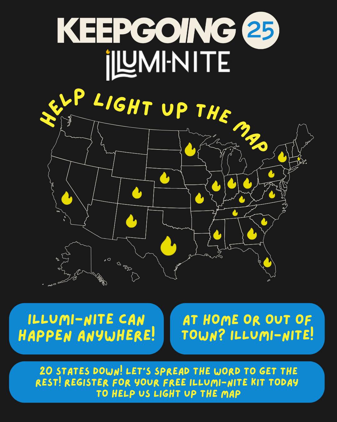 🚨 Less than 30 ILLUMI-NITE kits left and only 4 days to grab yours!
Remember: ILLUMI-NITE can happen anywhere! ✨�This isn’t an event you travel to- it’s a movement you bring to your own community. Whether you’re at home, on campus, or across the country, it’s so easy to take part! If you’re not in the area, we’ll ship the kit right to you so you can still join in on the fun 📦
We’ve already lit up 20 states and we’re not done yet! Register for your free ILLUMI-NITE kit today and help us light up the map! 💡🌎