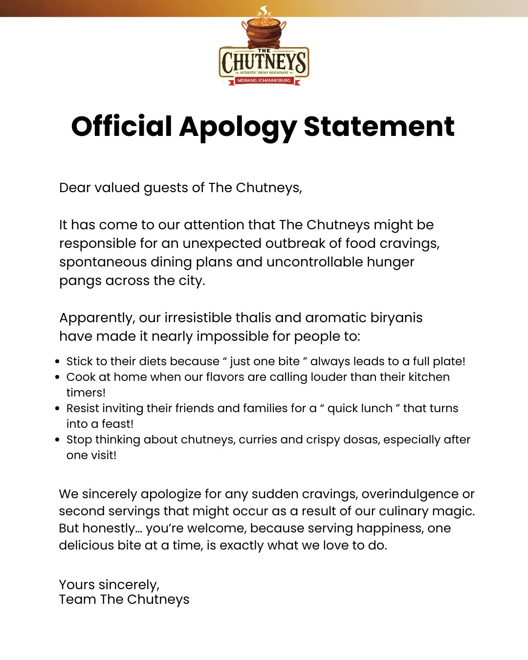 Breaking news: The Chutneys has issued an Official Apology Statement!
Reason? Our food might be too delicious to resist.
We take full responsibility for your cravings, overindulgence and that “one more bite” moment.
Follow us on social media for more info👇
Insta - @thechutneysrestaurant https://www.instagram.com/thechutneysrestaurant?igsh=ZXo0bzg2ZHlwcWlh&utm_source=qr
Fb - https://www.facebook.com/thechutneys
Web - https://www.thechutneys.co.za
#TheChutneys #AuthenticIndianCuisine #TasteOfIndia #FoodLoversParadise #IndianFoodie #FoodiesOfJohannesburg #midrandeats