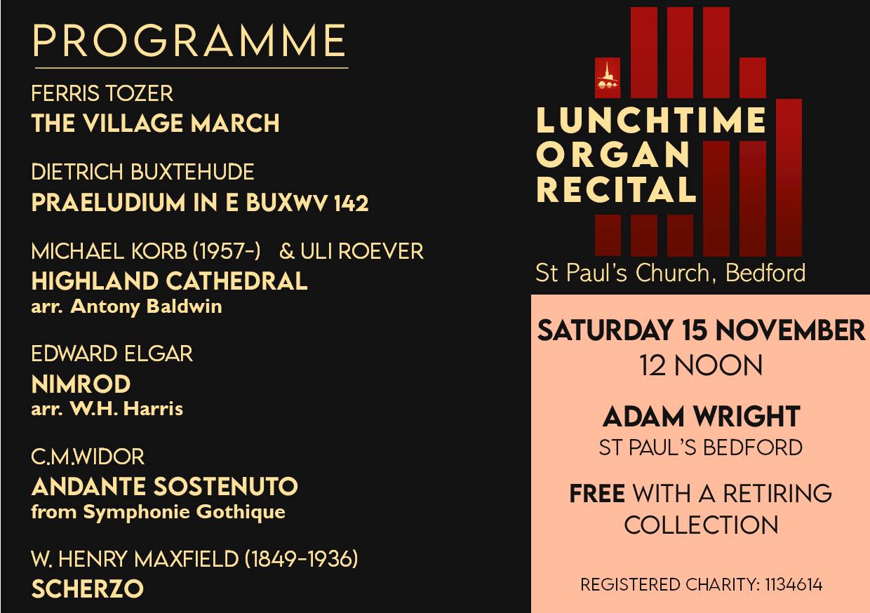 This Saturday, 15th November, sees St Paul’s hosting its tenth and final organ recital of the year and 12noon. We are delighted that Adam Wright will be playing a varied programme of works for, and arranged, for the organ. Details are in the accompanying slide.
Adam has been Organist of St Paul's since October 2024. He began his organ training
as a chorister at Doncaster Minster on the five-manual Schulze organ of 1862, later
becoming organ scholar there accompanying the choir for Eucharist, Evensong and Civic events. He went onto study at the Royal Northern College of Music in Manchester
under the tutelage of Darius Battiwalla, graduating in 2019.
Adam has played for services in a variety of cathedrals including Bristol, Brecon and
Salisbury. He also continues to sing on a regular basis in cathedrals and greater
churches, and over the past couple of years he has sung in Guildford, Winchester and
Ripon cathedrals, as well as St Georges Chapel, Windsor.
Adam moved to Bedford in 2021 to become a teacher of music at Bedford Modern School.
Organ recitals are free to attend, begin at 12noon and last around an hour. There is a retiring collection, suggested minimum donation £5. All are Welcome.
Our January recital programme will be coming soon! Check back here for details, or see our website.
(Registered Charity Number 1134614)