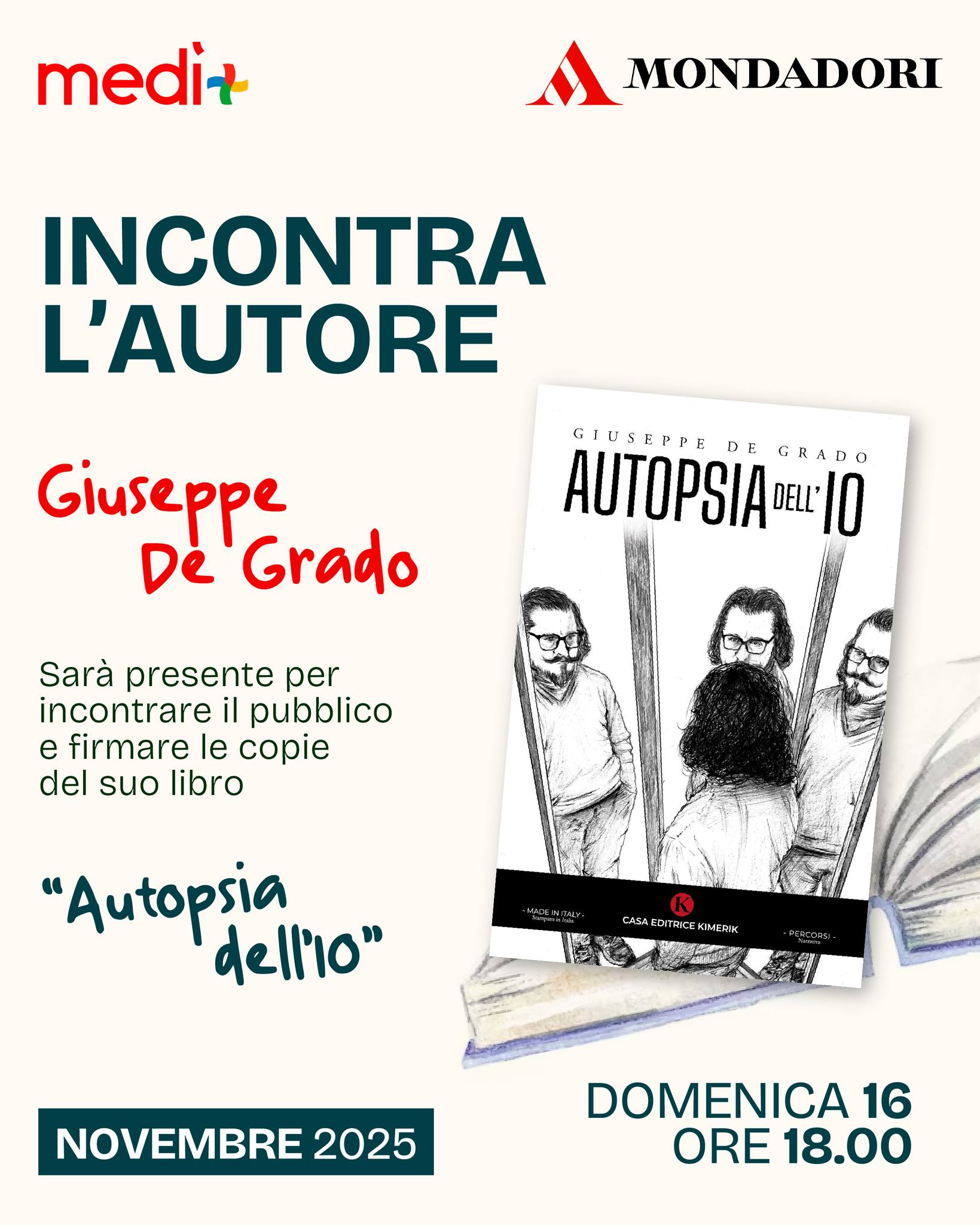 Spazio dedicato alla lettura📚
Domenica 16 novembre alle ore 18:00, Mondadori ti invita a incontrare l'autore Giuseppe De Grado per il firmacopie del suo libro "Autopsia dell'Io".
Un'intero incontro dedicato a conoscere meglio la storia dell'autore e della sua opera.
📍Ti aspettiamo presso il Centro Commerciale Medì
#centrocommercialemedì #mondadori