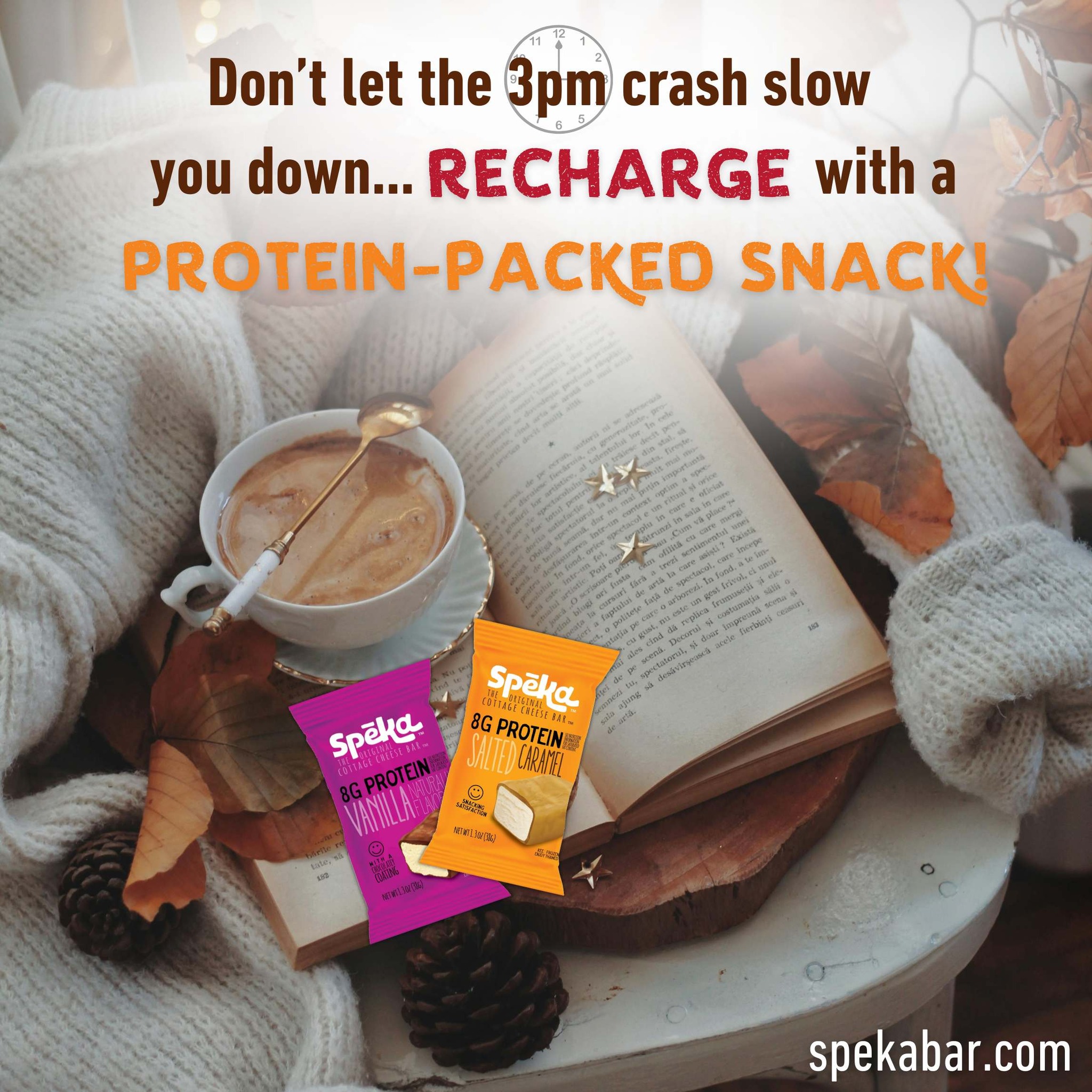 🍂 The 3pm crash doesn’t stand a chance.
When the afternoon slump hits, skip the sugary snacks and reach for a protein-packed Spēka Bar instead.
Whether you're cozied up with a book, tackling your to-do list, or just needing a quick pick-me-up, 8 grams of protein gives you the recharge you need — deliciously.
✨ Fuel your focus. Power your afternoon. Enjoy the season.
#SpekaBar #AfternoonRecharge #ProteinSnack #FallEnergy #HealthySnacking