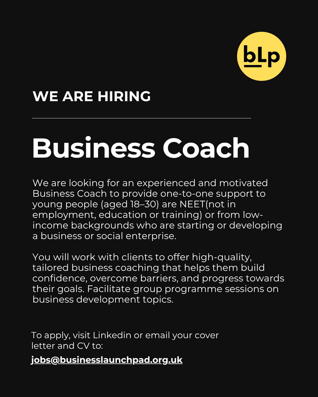 At Business Launchpad, our mission is to empower young entrepreneurs aged 18–30 in London by offering free entrepreneurship programmes, dedicated business support and one-to-one coaching. We believe in transforming lives through enterprise and levelling up equity.
We’re expanding our passionate team and looking for people who want to make a real impact:
💼 Open Role:
1️⃣ Business Coach
Reporting To: Head of Programmes & Delivery
Salary: £30,000 Per annum
Location: Tooting (onsite-SW17 9SH, London) with 2-day WFH
Contract type: Full-time/Permanent (37.5 hours per week)
Closing Date: 28th November 2025
Interview Date: 17th - 28th November
If you’re ready to be part of something meaningful, click below to learn more and
🔗 Apply for Business Coach: https://www.linkedin.com/jobs/view/4337411303/