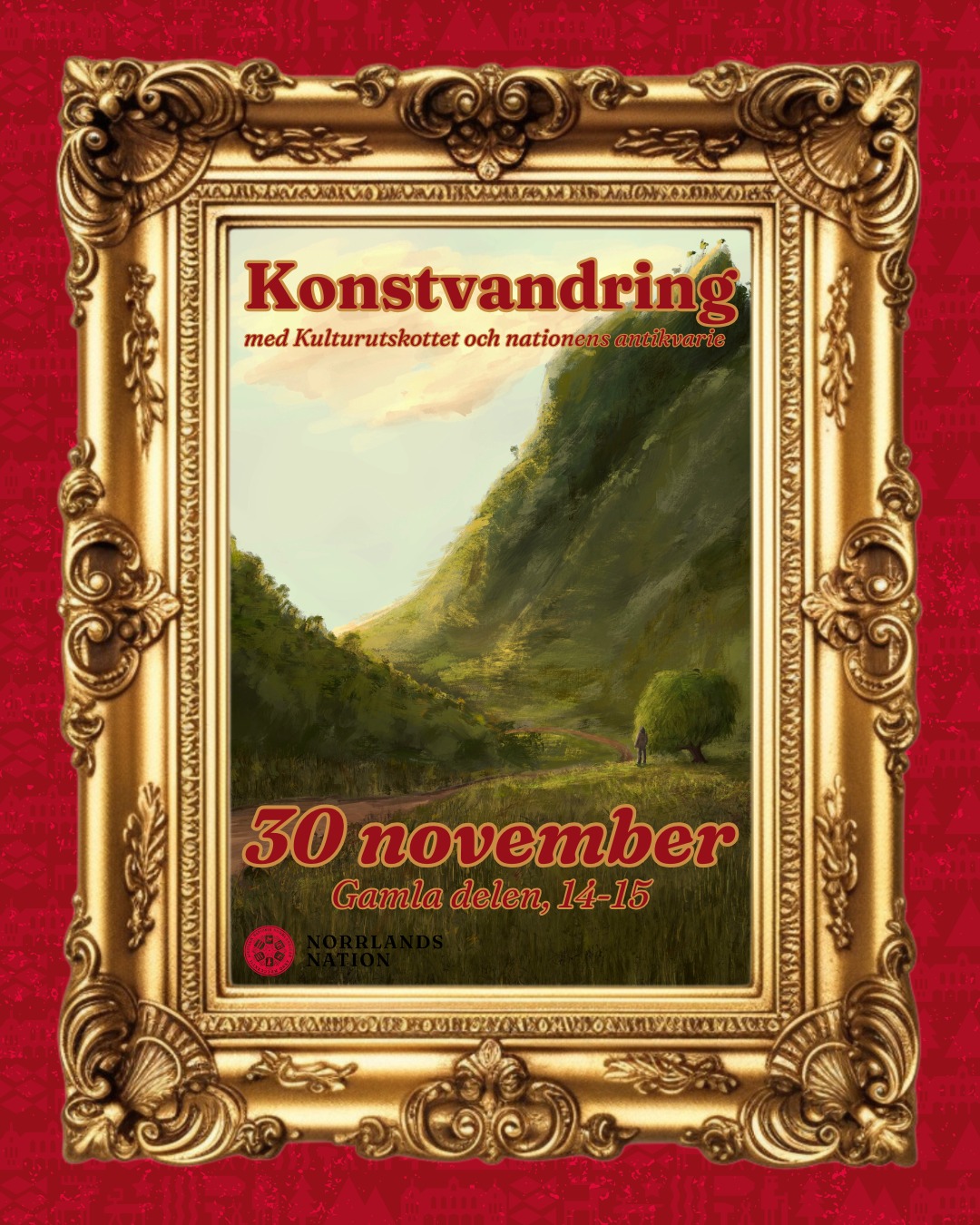 Kulturutskottet och nationens antikvarie bjuder in till konstvandring den 30 november!
Vandringen kommer att hållas innan nationens Adventsfika i nationens gamla del. Under rundvandringen kommer nationens och husets historia berättas, tillsammans med tavlor och konst som sitter på nationens väggar. Vi samlas utanför den gamla entrén för att sedan bege oss in i det anrika nationshuset.
Vandringen är helt gratis och alla är välkomna - studenter såväl som alumner och icke-medlemmar. Anmäl er via länken i Facebook-evenemanget. Först till kvar gäller.
Datum: 30 november
Tid: 14:00-15:00
Plats: Samling utanför Gamla entrén
Vi ses!
___
The Culture Committee invite you to an art walk on 30 November!
The walk will take place before Norrland’s Nation’s Adventsfika in the old part of the Nation. During the tour, the history of the Nation and the building will be recounted, along with the paintings and art that adorn the Nation's walls. We will gather outside the old entrance and then make our way into the historic Nation building.
The tour is completely free and everyone is welcome – students as well as alumni and non-members. Register via the link in the Facebook event. First come, first served.
Date: 30 November
Time: 14:00-15:00
Location: Meet outside the old entrance
See you there!