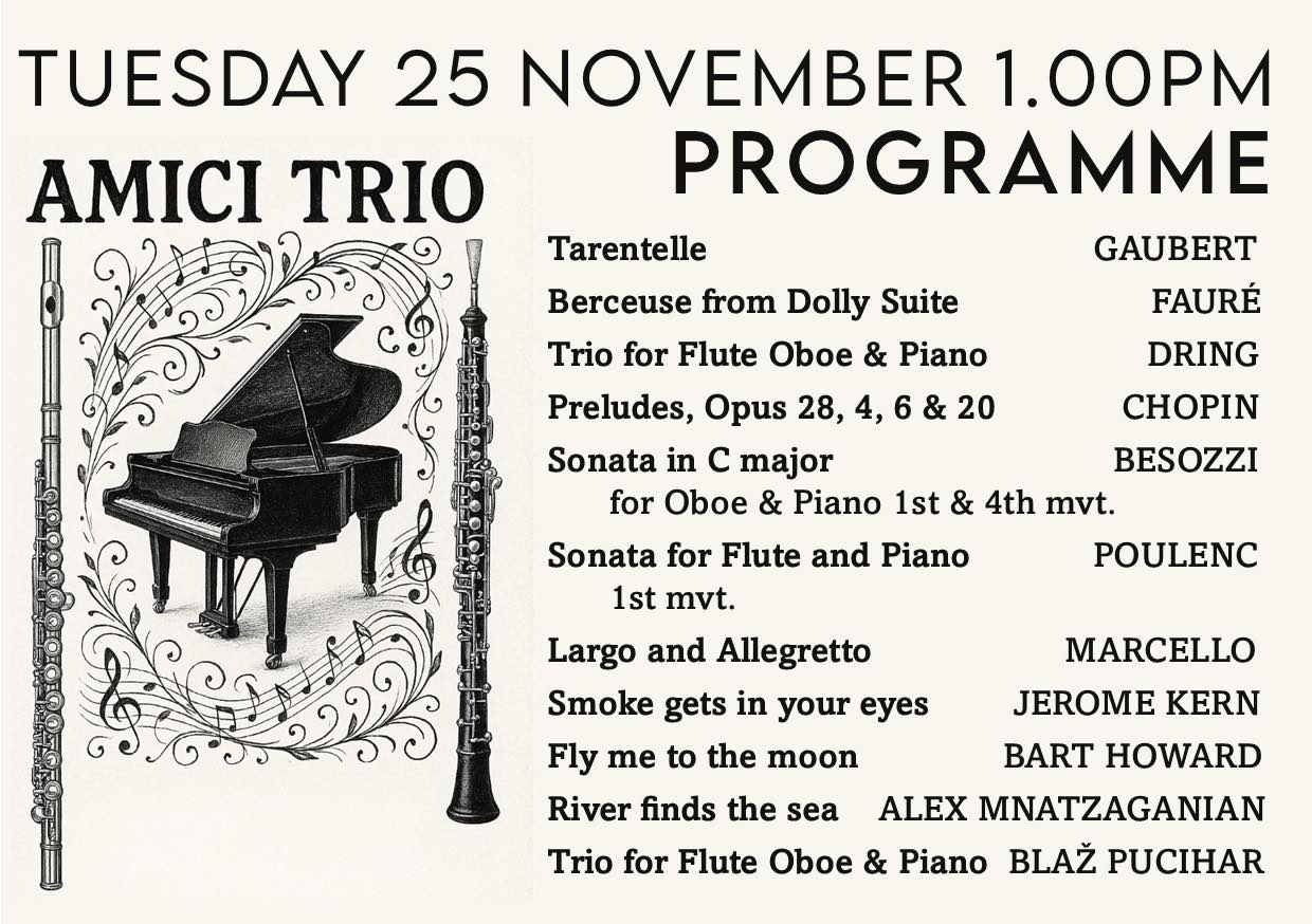 On Tuesday 25th November at 1.00pm we welcome the Amici Trio for the final of this year’s St Paul’s Church autumn term recitals. Amici Music is a group of friends who meet up to play chamber music, usually with a view to presenting a concert, but often simply for enjoyment. Tuesday’s performers will be Karen Mason, Deborah Inskip and Alex Mnatzaganian. They write:
‘Please do join us for our inaugural St Paul's concert. We're very much looking forward to entertaining you with a great breadth of music across the eras and with various combinations of flute, oboe and piano. Hope to see you there!’ Programme details are in the slide.
Recitals are free to enter with a retiring collection, suggested minimum donation £5.
(Registered Charity 1134614)
STOP PRESS: Our new Spring Term 2026 Recital Programme will be out on Tuesday 25th November. Collect your copy from church, check our website and social media pages for up to date details and sign up to receive our regular recital email if you haven’t already done so.
Our first recital of the new year will be given by organist Elli-Mae McGlone on Saturday 10th January at 12 noon.
We are most grateful to all the recitalists and concertgoers for supporting our recital series through 2025 and hope you enjoy a restful and enjoyable Christmas and New Year break. We look forward to seeing you again in January 2026.