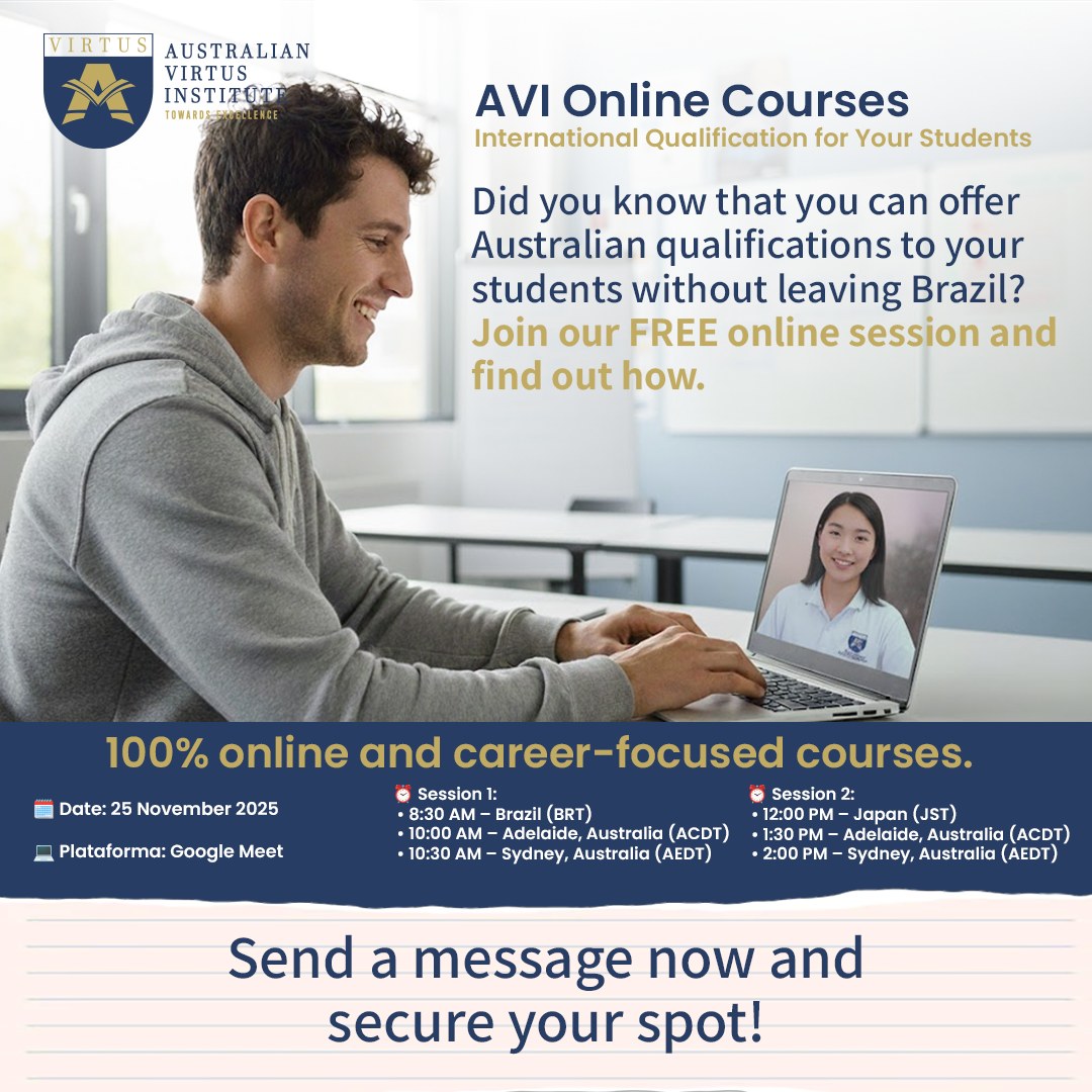 Offer Australian Qualifications to Your Students – 100% Online! 🌟
Did you know you can provide Australian VET qualifications to your students without them leaving Brazil?
Join our FREE online session and learn how AVI’s career-focused, fully online courses can help expand your educational offerings, giving your students the opportunity to gain globally recognised qualifications from the comfort of their own home.
In this session, you'll discover:
✅ How the AVI partnership works and how easy it is to get started
✅ The benefits of offering Australian qualifications to your students
✅ AVI’s course structures, assessment methods, and full student support
✅ How to promote AVI’s programs to your clients and grow your business
📅 Date: 25th November 2025
💻 Platform: Google Meet
📩 Send a message now and secure your spot – don’t miss out on this incredible opportunity!
