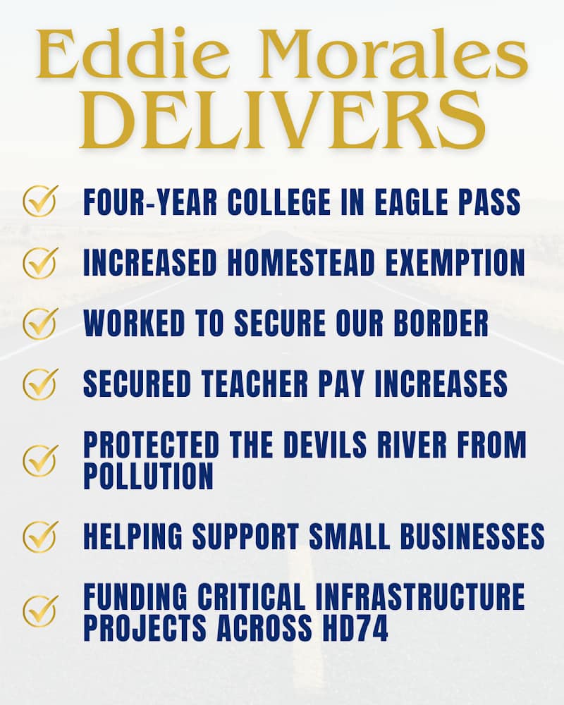 When I first ran for office, I promised to be a voice for all – someone focused on real solutions, not the partisan fighting Texans are tired of. Together, we’ve delivered meaningful progress for our region.
From establishing the first four-year college in Eagle Pass, reducing property taxes, raising teacher pay, and protecting the Devils River, to supporting small businesses, cracking down on human smuggling and fentanyl dealers, and expanding Texas’ water supply – these are real results for HD74.
But our work is far from over. Families are feeling the strain of rising costs, rural hospitals continue to close, healthcare remains out of reach for too many, and our public schools are still fighting for the resources they need. I remain committed to tackling the challenges facing our communities and every Texan. #MoralesForTexas #AVoiceForAll