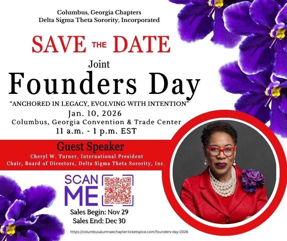 You are cordially invited to celebrate joint Founders Day with the Columbus (GA) Alumnae Chapter, Delta Sigma Theta, Inc. , Columbus Metropolitan Alumnae Chapter, and Theta Phi Chapter. The speaker for this auspicious occasion is Cheryl W. Turner, International President and Chair, Board of Directors of Delta Sigma Theta Sorority, Incorporated. Tickets are on-sale now and attire is business. “Anchored in Legacy, Evolving With Intention,” Saturday, January 10, 2026, 11:00 a.m., Columbus Convention, and Trade Center.