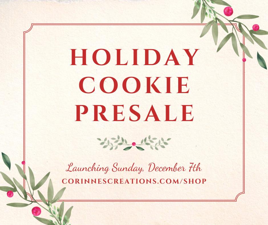 Things have been hectic over here but I WILL be having a Holiday Cookie Presale. Sale will launch this Sunday, 12/7. Sign up for my mailing list to be notified when the sale launches. Corinnescreations.com