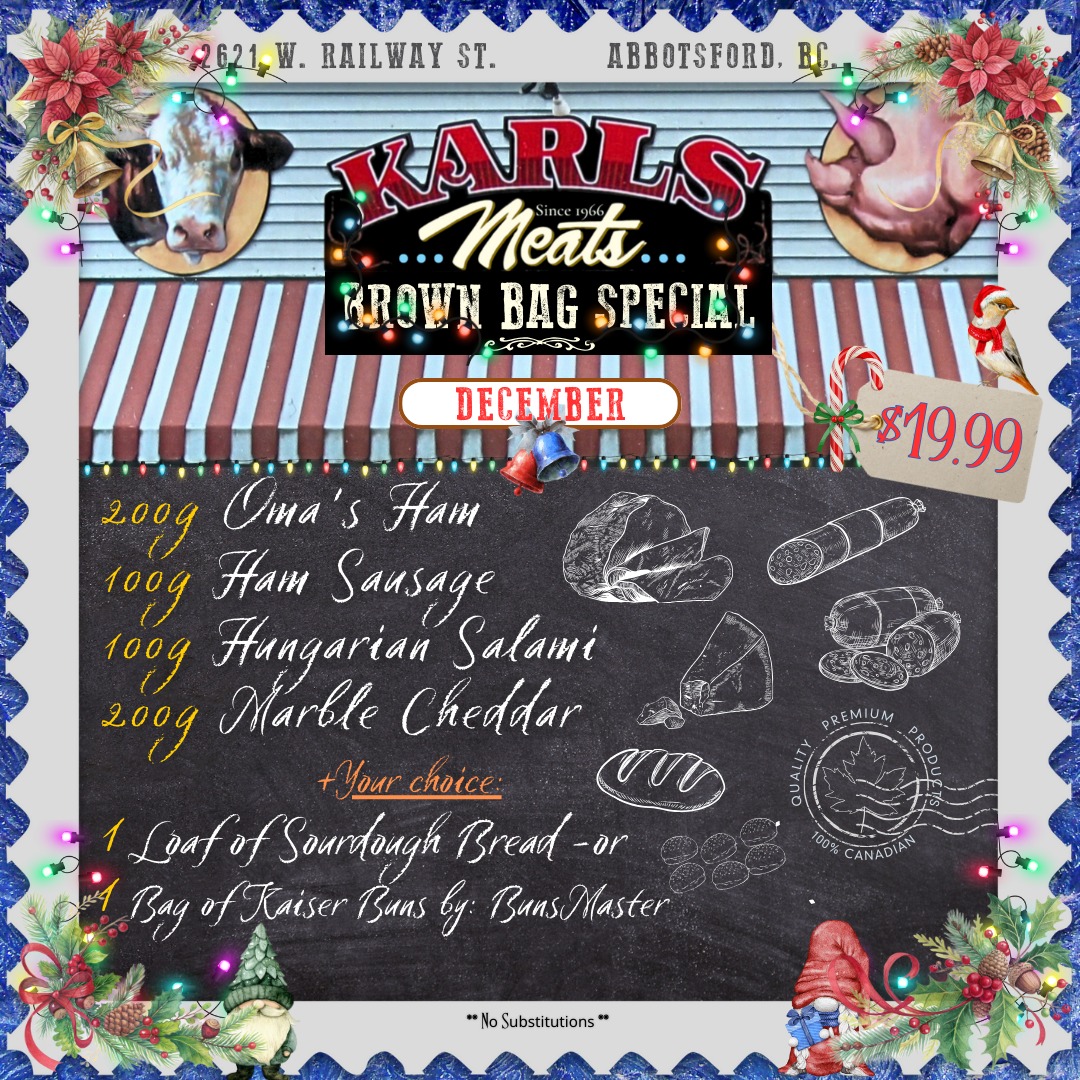 🎄✨ December Brown Bag Special Is Here! ✨🎄
The season of good food (and great deals) has arrived — and Karl’s Meats is kicking off December with a festive Brown Bag Special that’s perfect for holiday lunches, winter picnics, or easy family meals!
This month’s Brown Bag includes:
🥩 200g Oma’s Ham
🥓 100g Ham Sausage
🇭🇺 100g Hungarian Salami
🧀 200g Marble Cheddar
PLUS your choice of:
🥖 1 loaf of Sourdough or
🥯 1 bag of Kaisers from Bunsmaster
All for just $19.99!!
A hearty, delicious mix of deli classics — affordable, flavourful, and made to keep you fueled through the busy holiday season.
Come grab yours while supplies last! 🎁
📍 2621 W. Railway St, Abbotsford
📞 (604) 859-9011
Smakelijk eten! 😋
— The Karl’s Meats Team 💪
#KarlsMeats #BrownBagSpecial #DecemberDeals #SupportLocal #HolidaySeason #DeliFresh #AbbotsfordEats