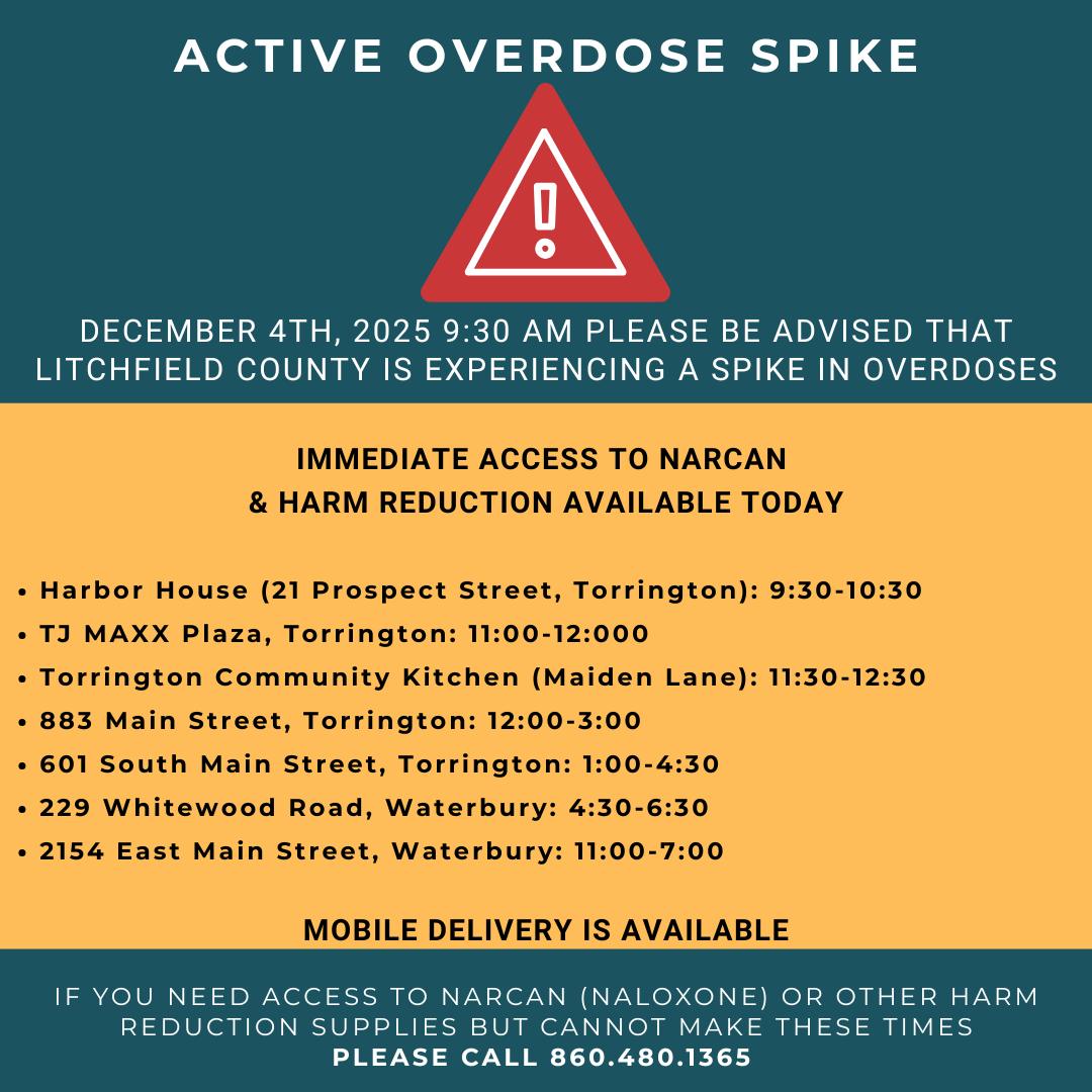 December 4th, 2025 9:30AM
Please be advised that Litchfield County is experiencing a spike in overdoses. This means that there have been more than three overdoses (fatal or nonfatal) in the last 24 hours.
**IMMEDIATE ACCESS TO NARCAN OR HARM REDUCTION AVAILABLE TODAY**
Harbor House (21 Prospect Street, Torrington): 9:30-10:30
TJ MAXX Plaza, Torrington: 11:00-12:000
Torrington Community Kitchen (Maiden Lane, Torrington): 11:30-12:30
883 Main Street, Torrington: 12:00-3:00
601 South Main Street, Torrington: 1:00-4:30
229 Whitewood Road, Waterbury: 4:30-6:30
2154 East Main Street, Waterbury: 11:00-7:00
MOBILE DELIVERY IS AVAILBLE
*If you need access to Narcan (Naloxone) or other harm reduction supplies but cannot make these times, please call us at 860.480.1365 or visit www.LCOTF.org/spike-alerts/ or www.lcotf.org/harm-reduction/ to see the locations we will be at this week.
Help for mental health and addiction is still very much available and accessible.