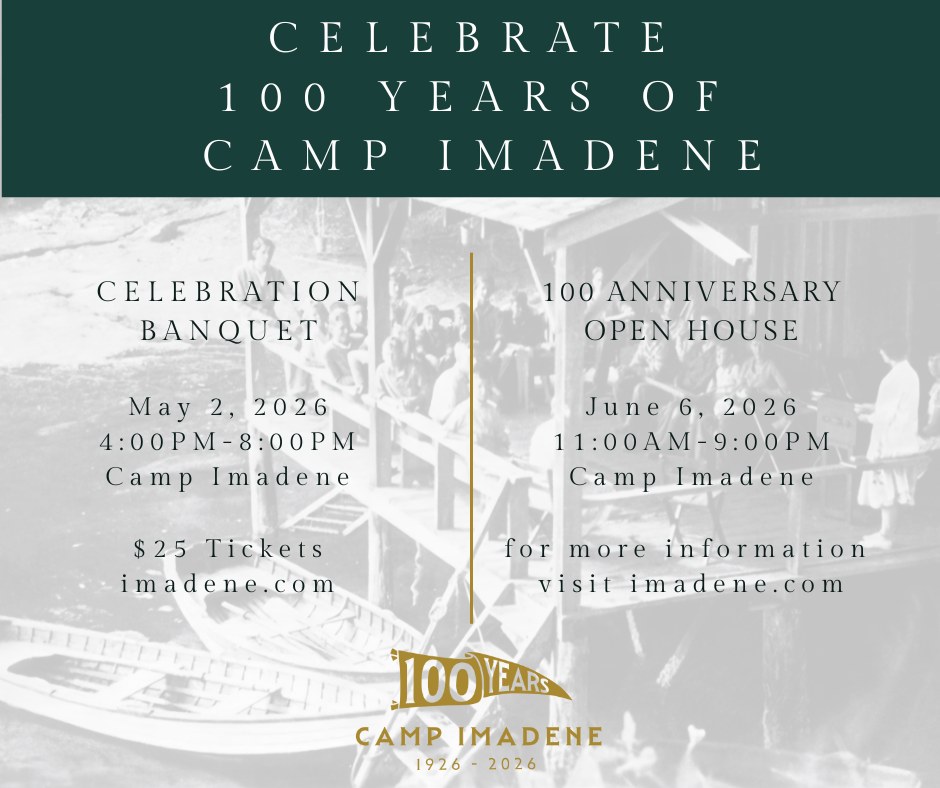 Celebrate 100 years of Camp Imadene in 2026!
Mark your calendars - we have two special events planned.
Tickets for our Celebration Banquet can be purchased online at imadene.com